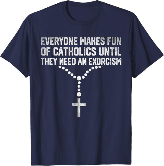 Everyone Makes Fun Of Catholics And They Need An Exorcism T-Shirt - T-Shirt | Navy