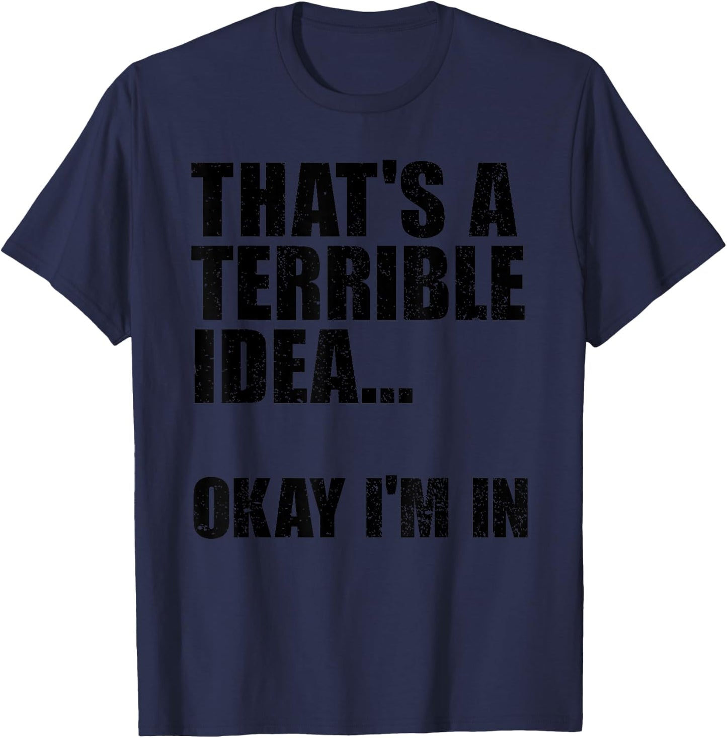 That's A Terrible Idea Okay I'm In T-Shirt - T-Shirt | Navy