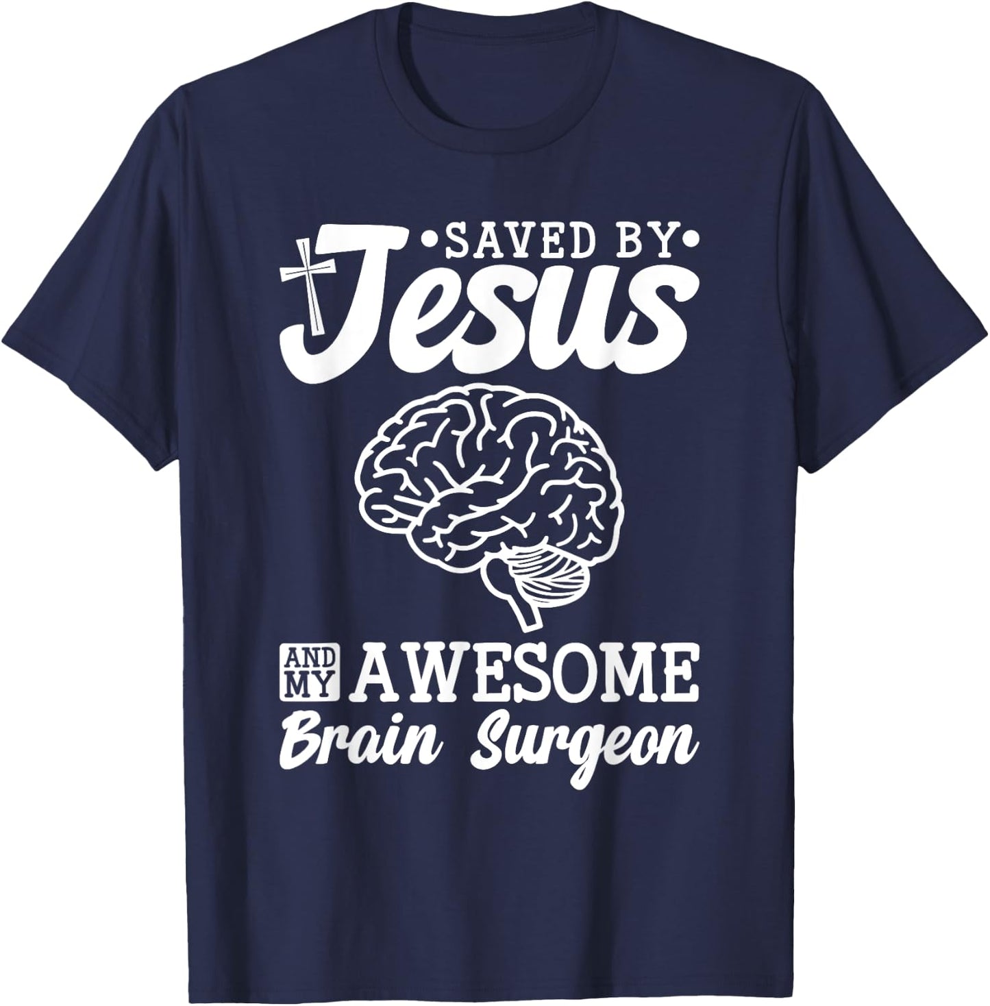 Brain Surgery Saved By Jesus And Awesome Brain Surgeon T-Shirt - T-Shirt | Navy