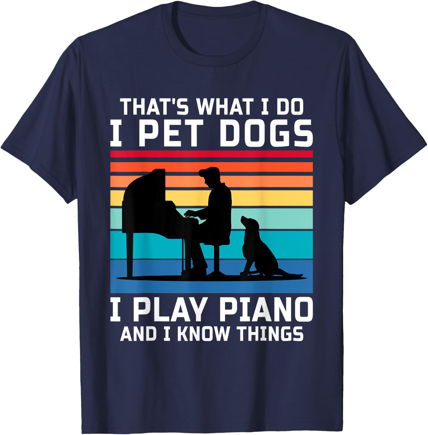 That's What I Do I Pet Dogs I Play Piano And I Know Things T-Shirt - T-Shirt | Navy