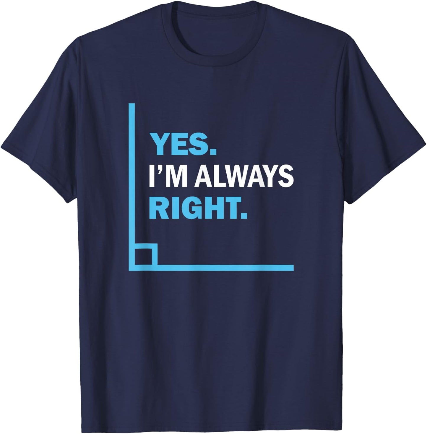 Yes I'm Always Right, Funny Math Puns for Teachers T-Shirt - T-Shirt | Navy