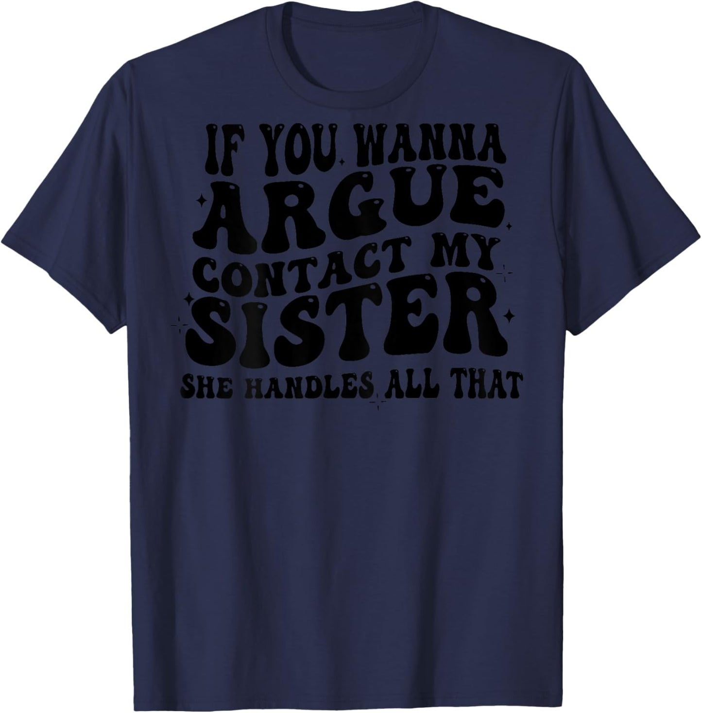 If You Wanna Argue Contact My Sister She Handles All (back) T-Shirt - T-Shirt | Navy