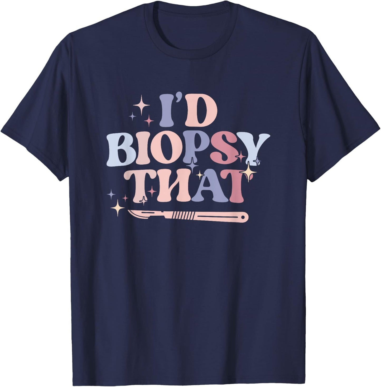 I'd Biopsy That Dermatology Nurse Dermatologist T-Shirt - T-Shirt | Navy