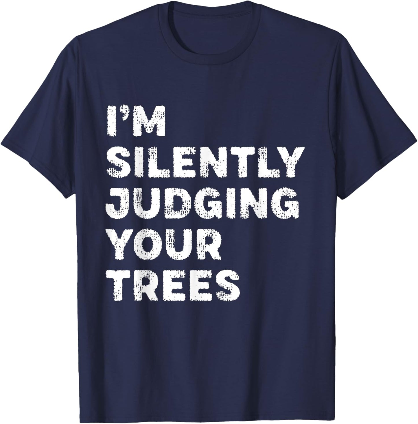 I'm Silently Judging Your Trees Funny Arborist Woodworker T-Shirt - T-Shirt | Navy