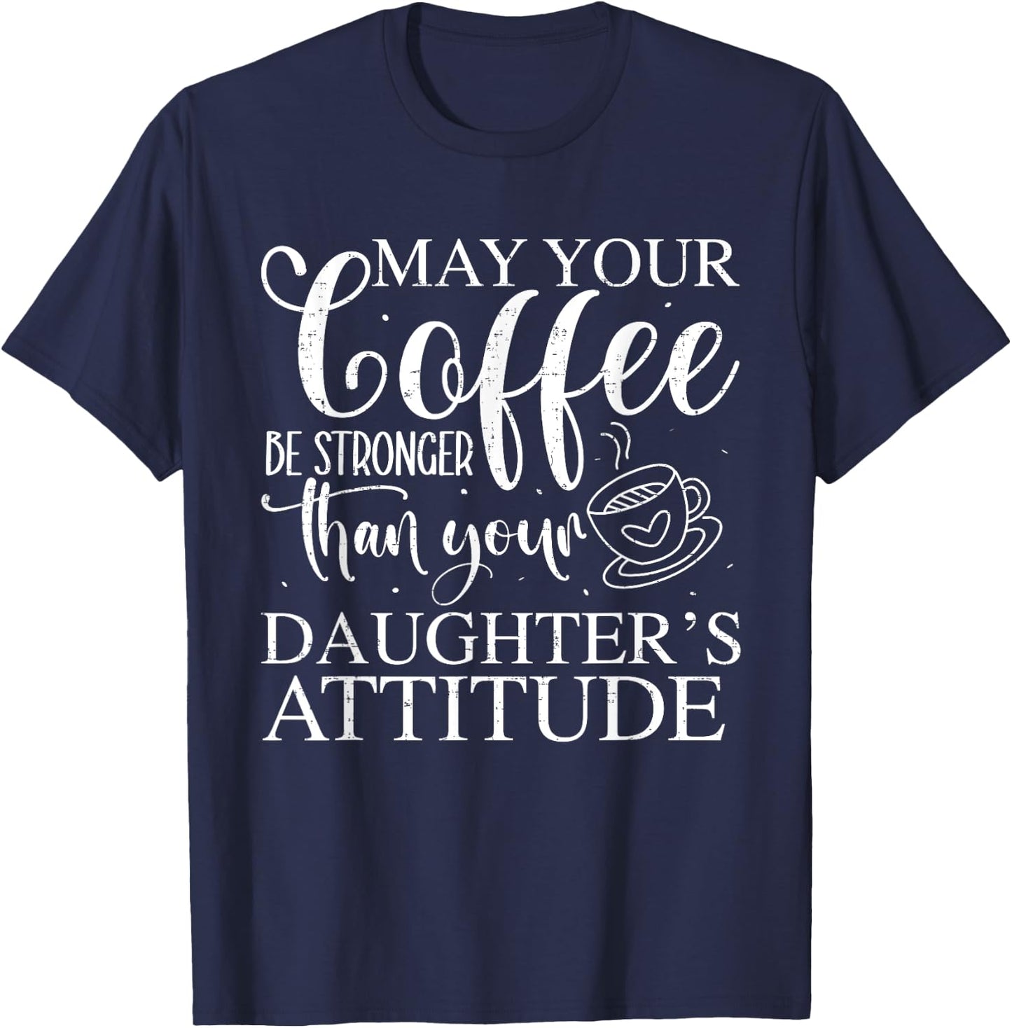 May Your Coffee Be Stronger Than Your Daughter's Attitude T-Shirt - T-Shirt | Navy