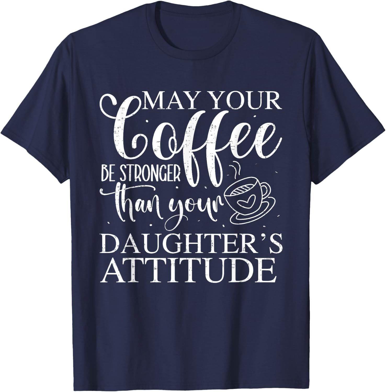 May Your Coffee Be Stronger Than Your Daughter's Attitude T-Shirt - T-Shirt | Navy