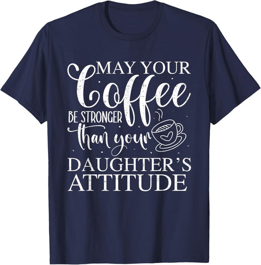 May Your Coffee Be Stronger Than Your Daughter's Attitude T-Shirt - T-Shirt | Navy