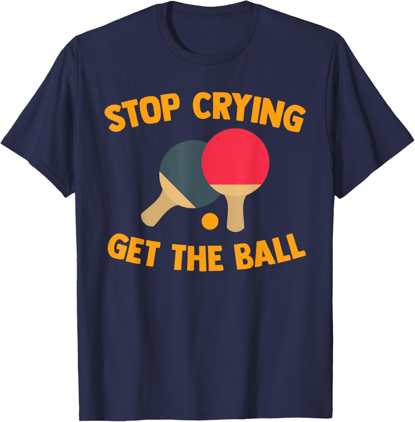 Table Tennis Player Stop Crying Get The Ball Sport Ping Pong T-Shirt - T-Shirt | Navy