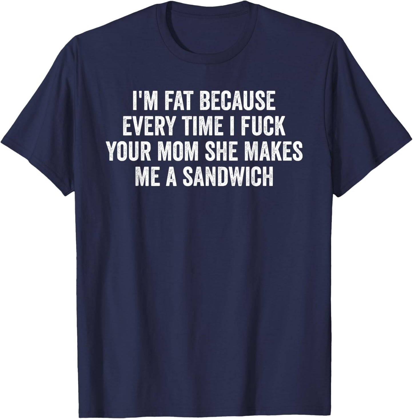 I'm Fat Because I Fuck Your Mom Sandwich Fucking Sex T-Shirt - T-Shirt | Navy