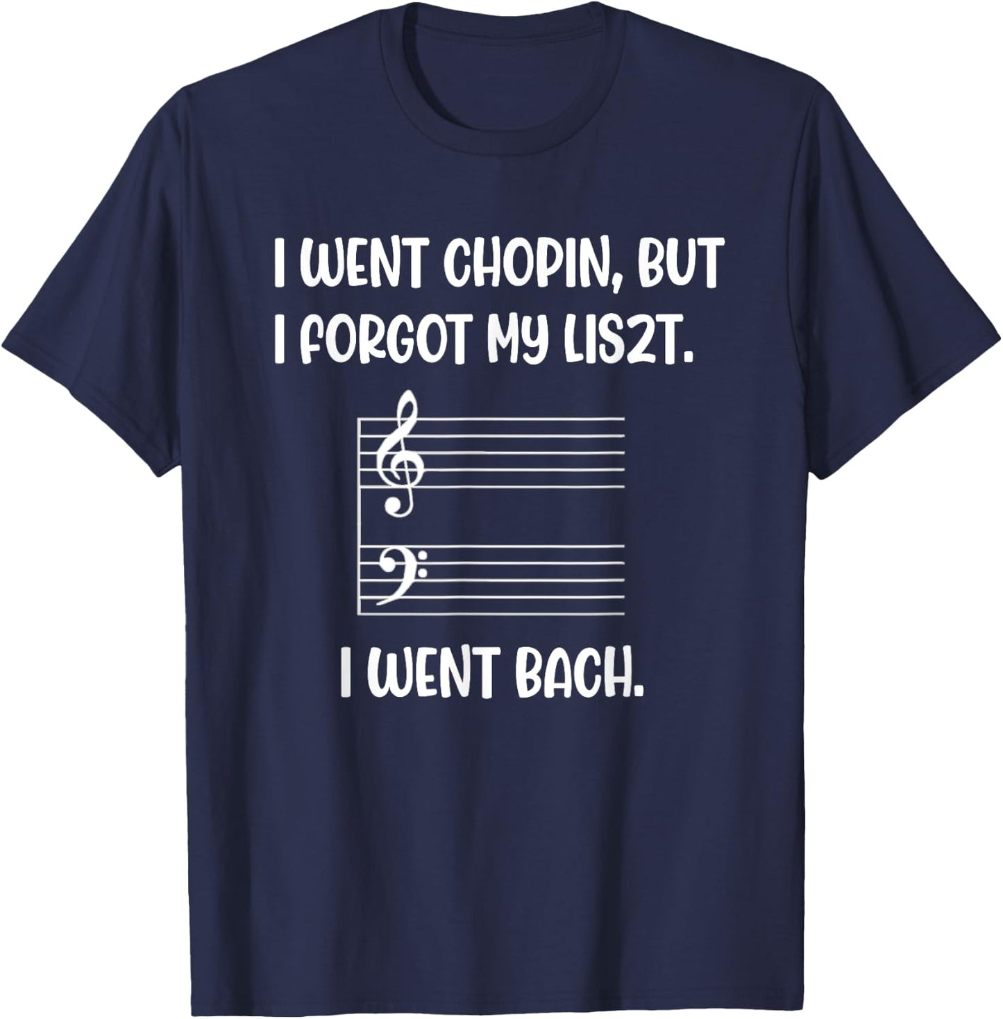 Music went chopin forgot liszt bach pun sarcasm funny wry T-Shirt - T-Shirt | Navy