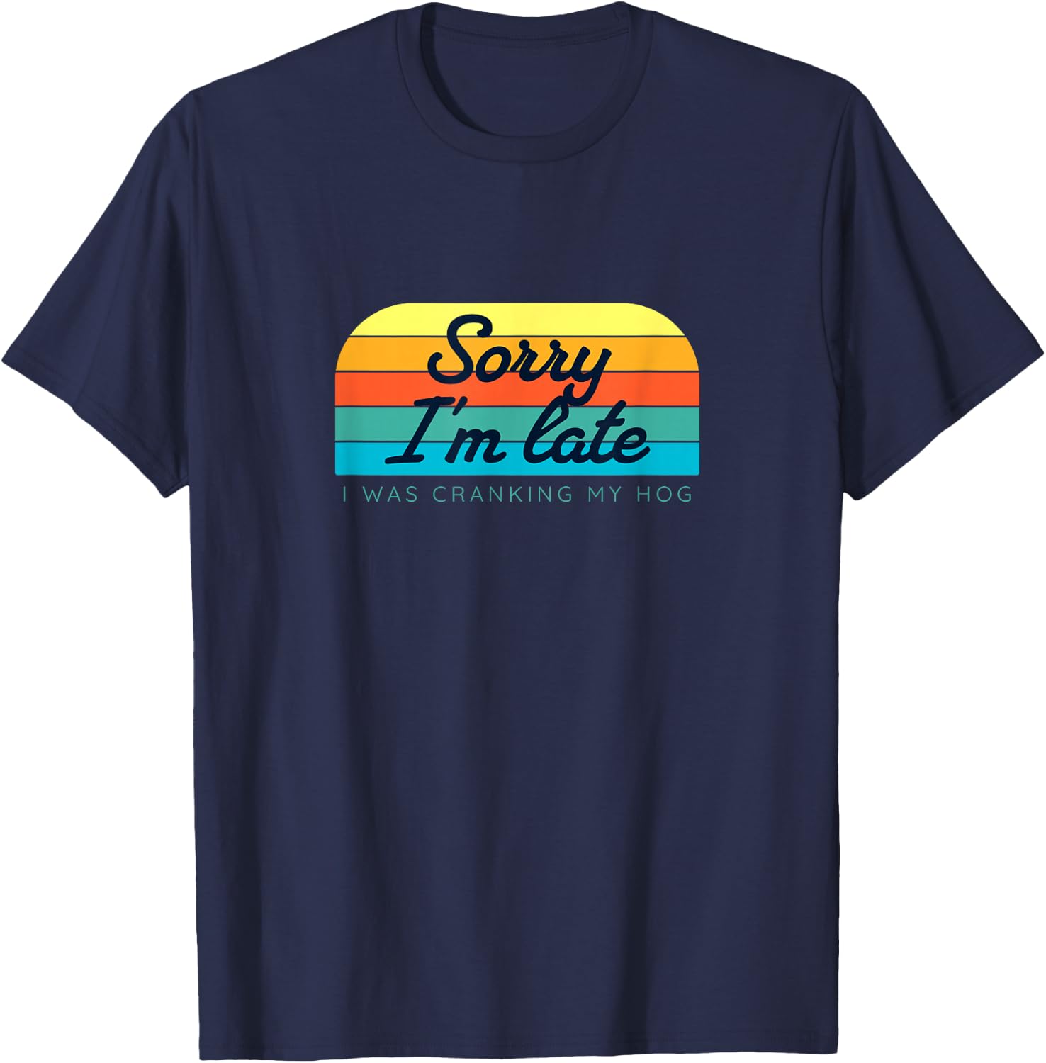 Sorry I'm late, I was cranking my hog T-Shirt - T-Shirt | Navy