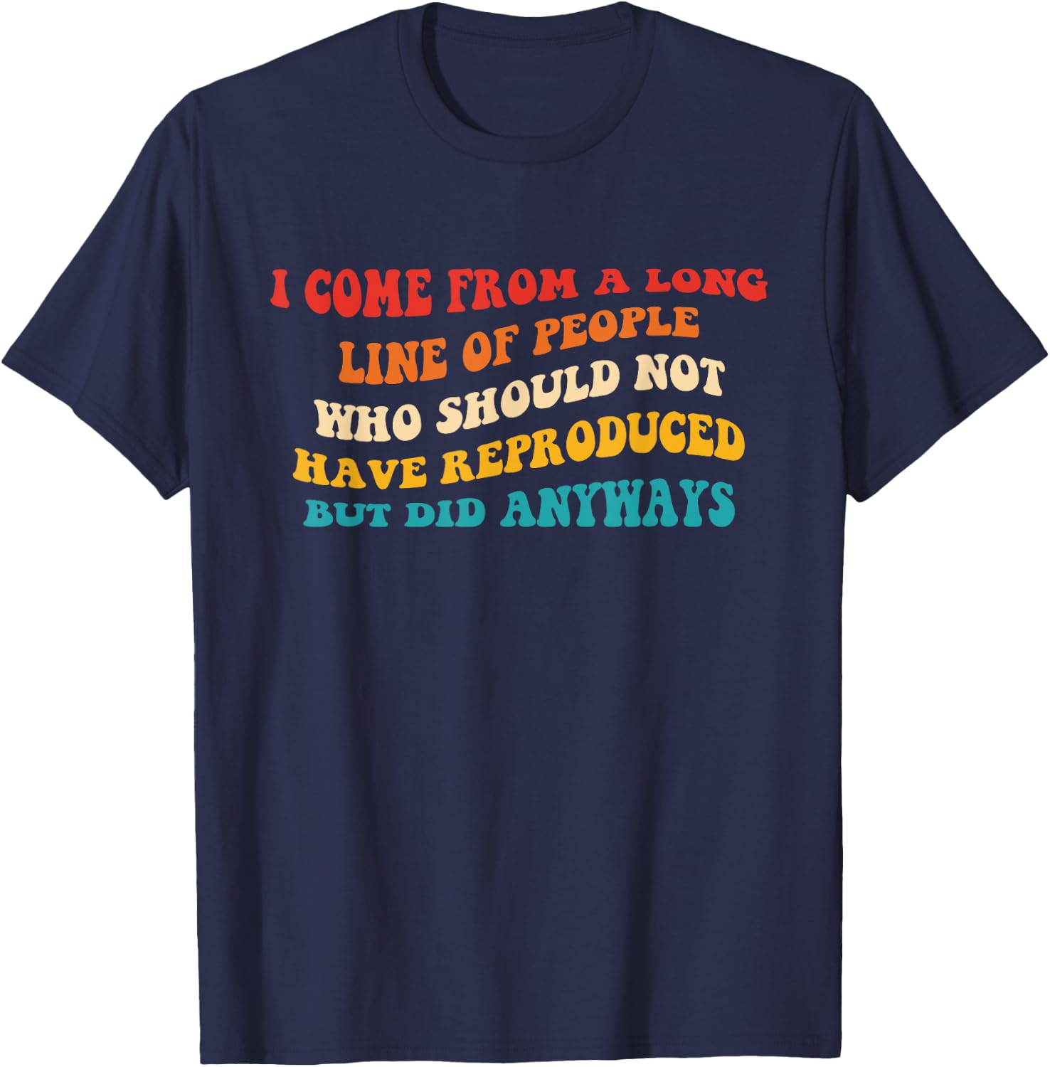 I Come From A Long Line Of People Who Should Not Have Quote T-Shirt - T-Shirt | Navy