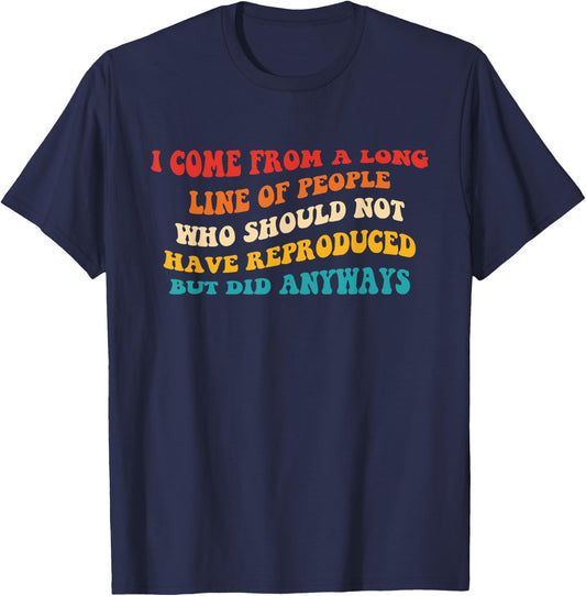 I Come From A Long Line Of People Who Should Not Have Quote T-Shirt - T-Shirt | Navy