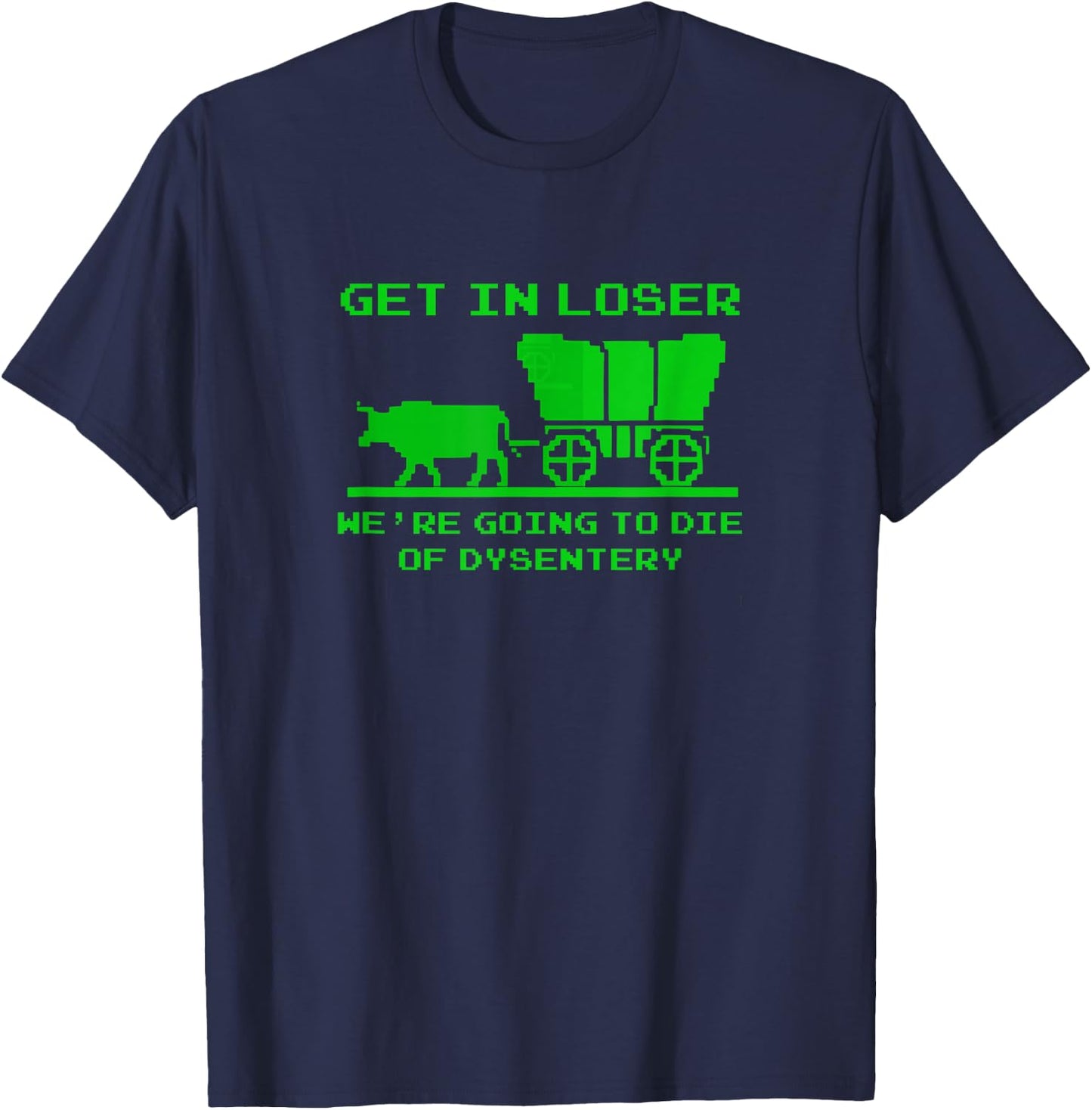 Get in Loser. We're Dying of Dysentery T-Shirt - T-Shirt | Navy