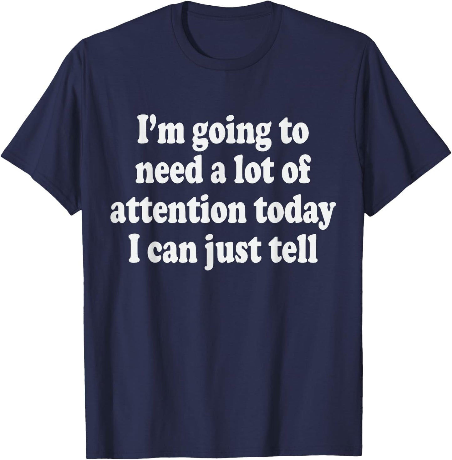 I'm Going To Need A Lot Of Attention Today I Can Just Tell T-Shirt - T-Shirt | Navy