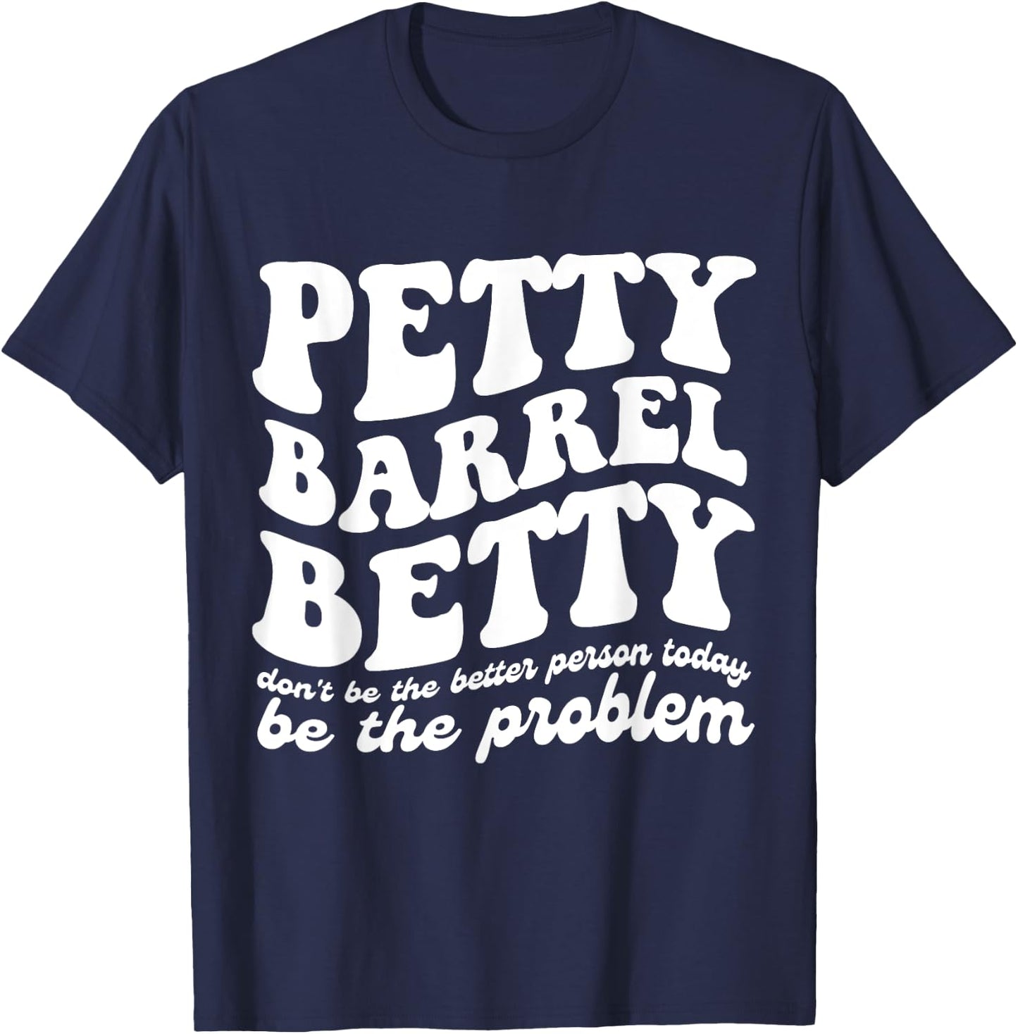 Petty Barrel Betty Don't Be The Better Person Be The Problem T-Shirt - T-Shirt | Navy