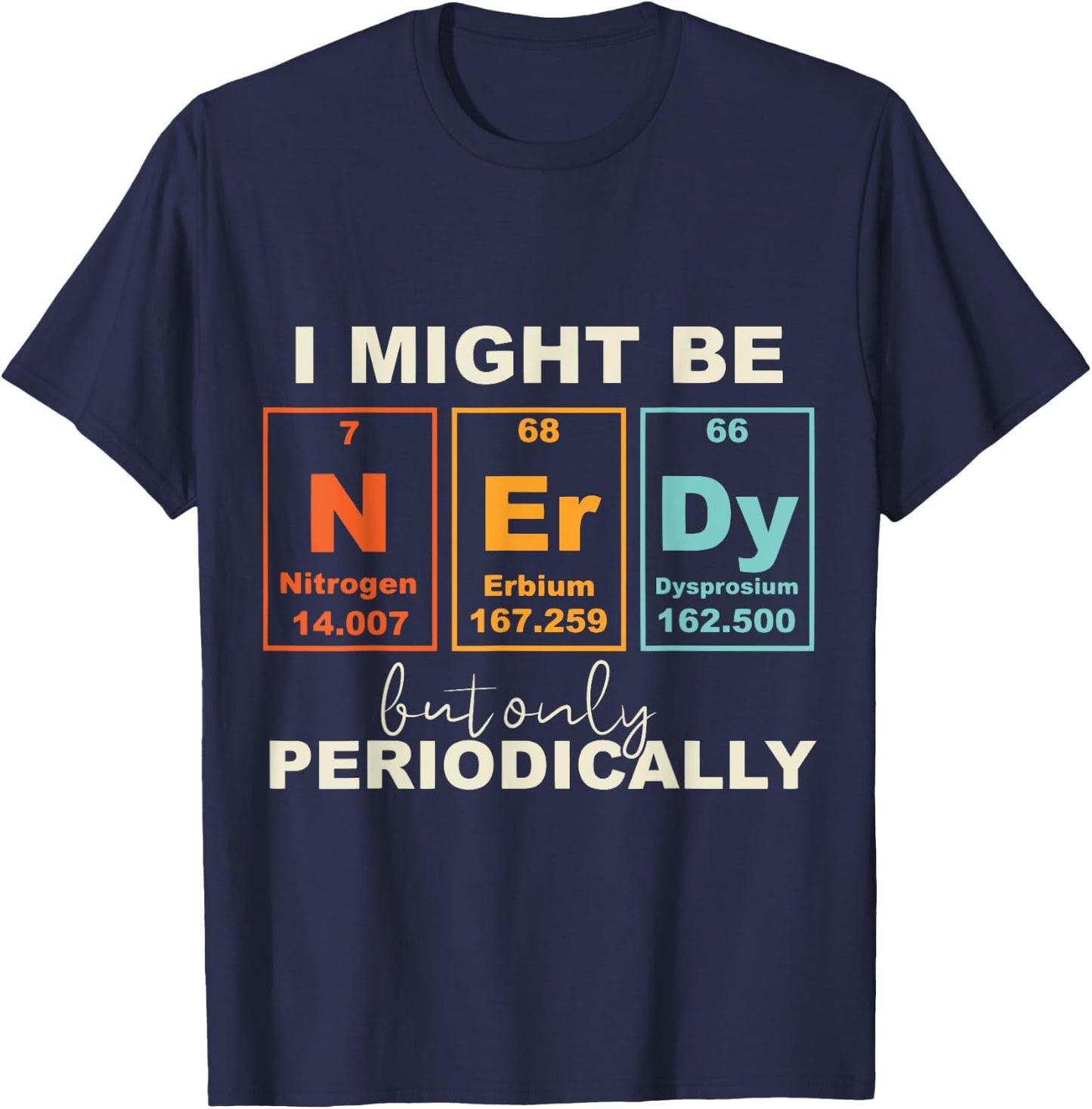 I May Be Nerdy But Only Periodically Funny Science Geek T-Shirt - T-Shirt | Navy