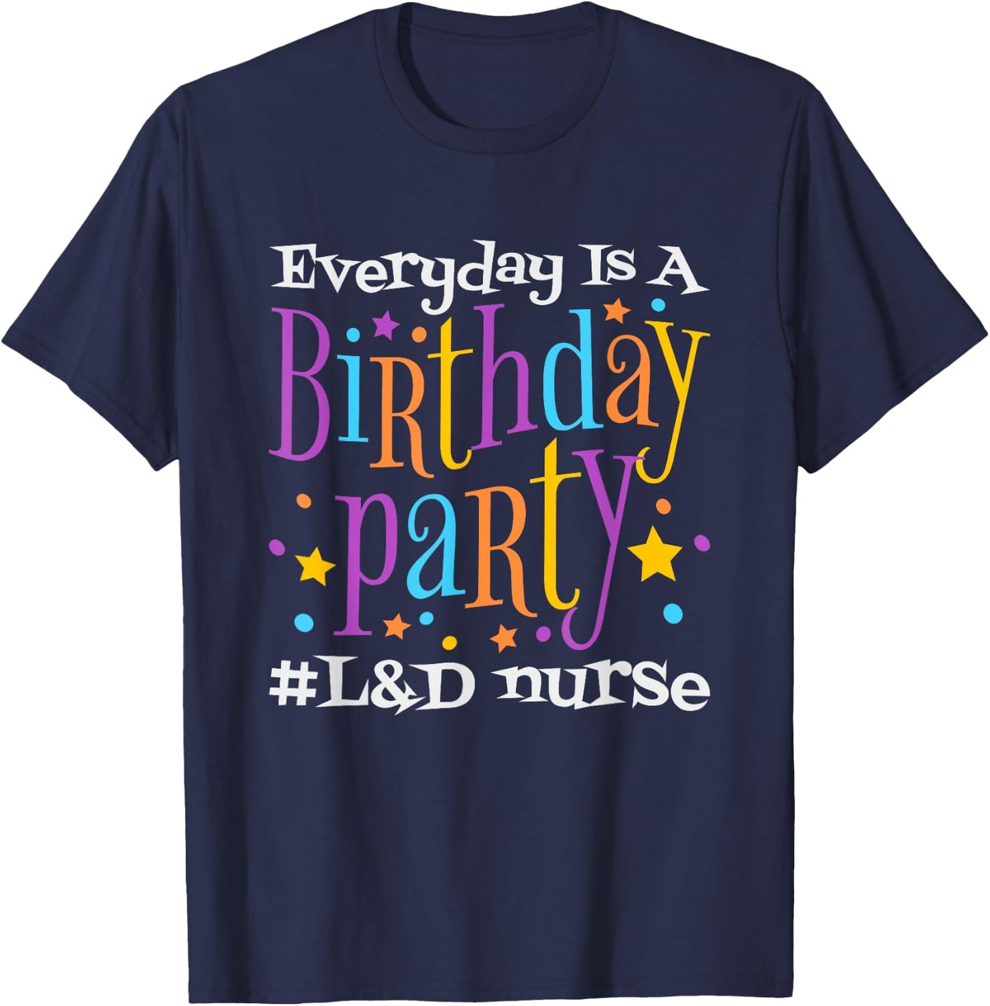 Everyday Is A Birthday Party L&D Nurse, LD Delivery Nurse T-Shirt - T-Shirt | Navy
