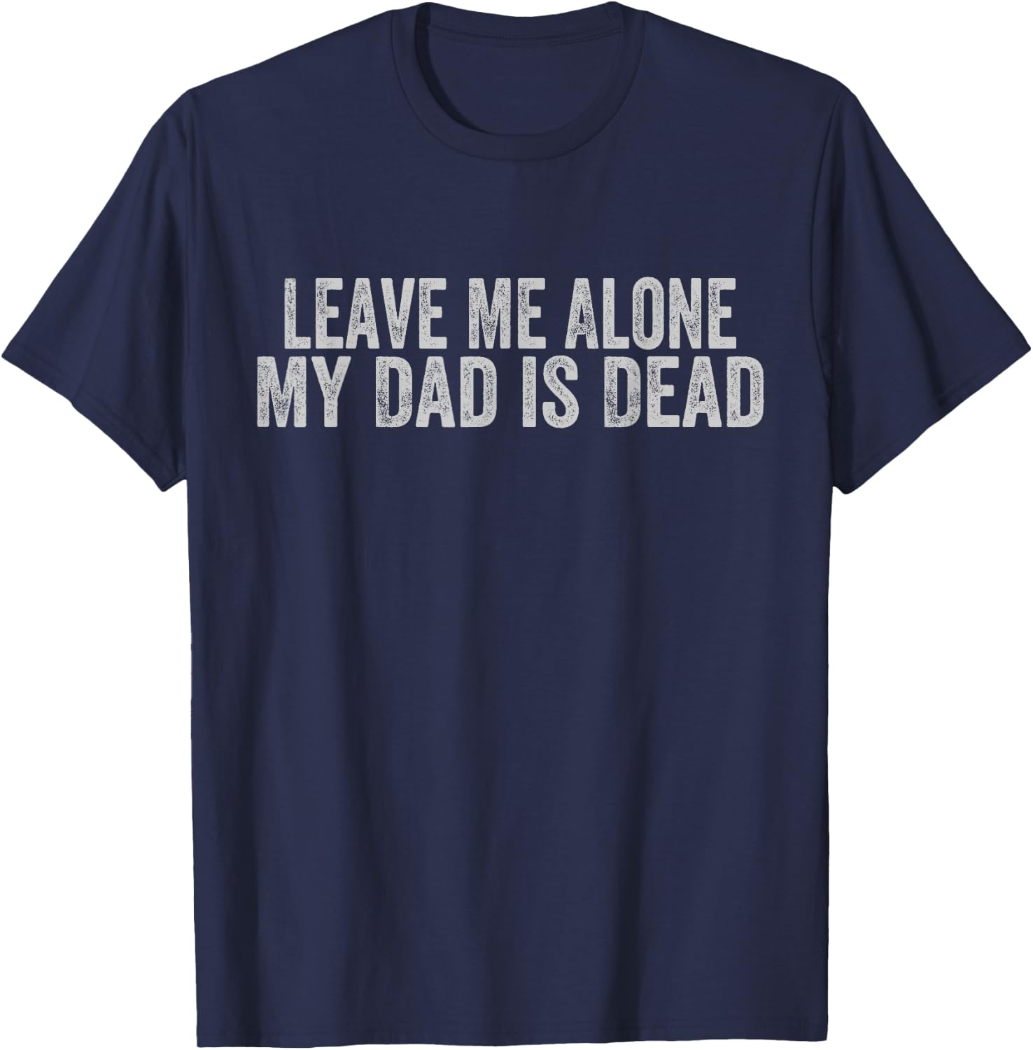 Leave Me Alone My Dad Is Dead T-Shirt - T-Shirt | Navy