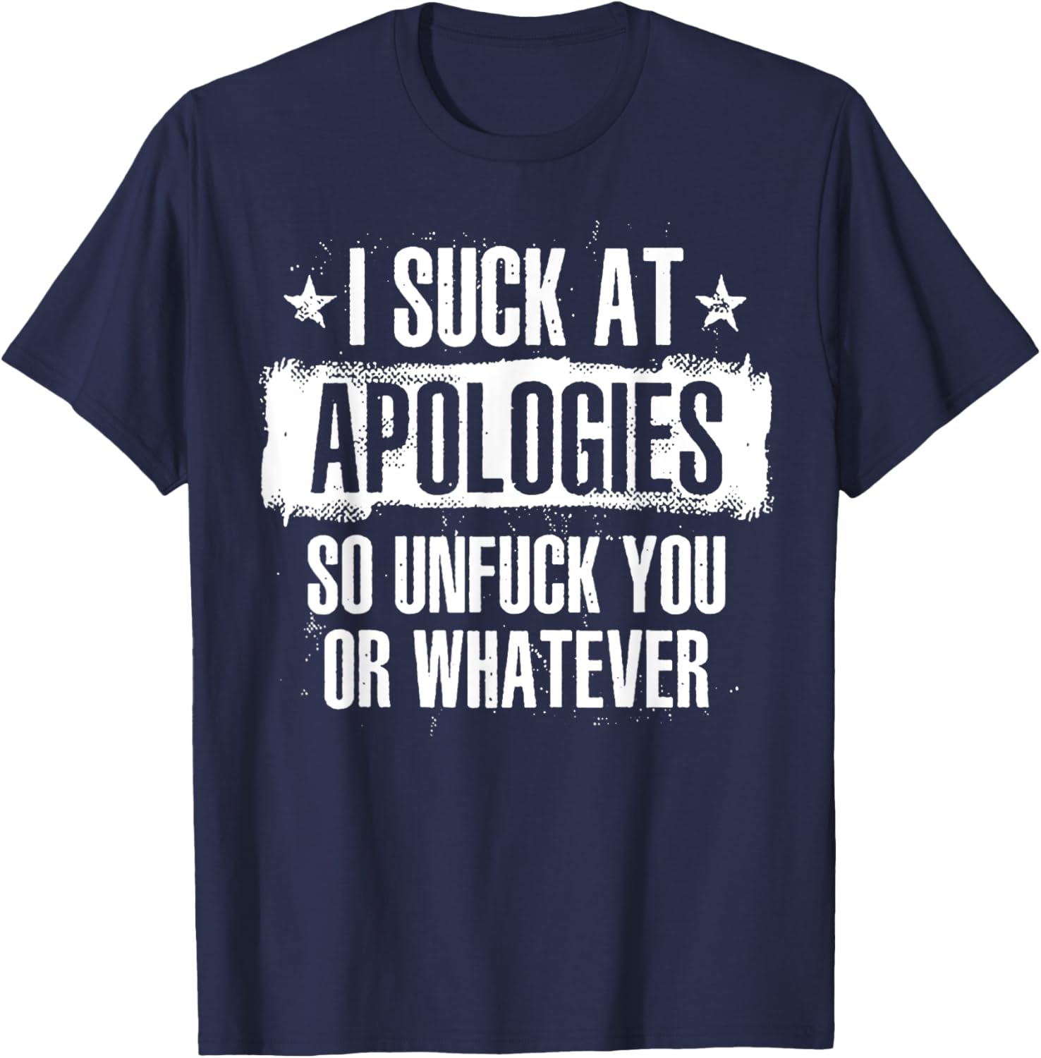 I Suck At Apologies So Unfuck You Or Whatever T-Shirt - T-Shirt | Navy