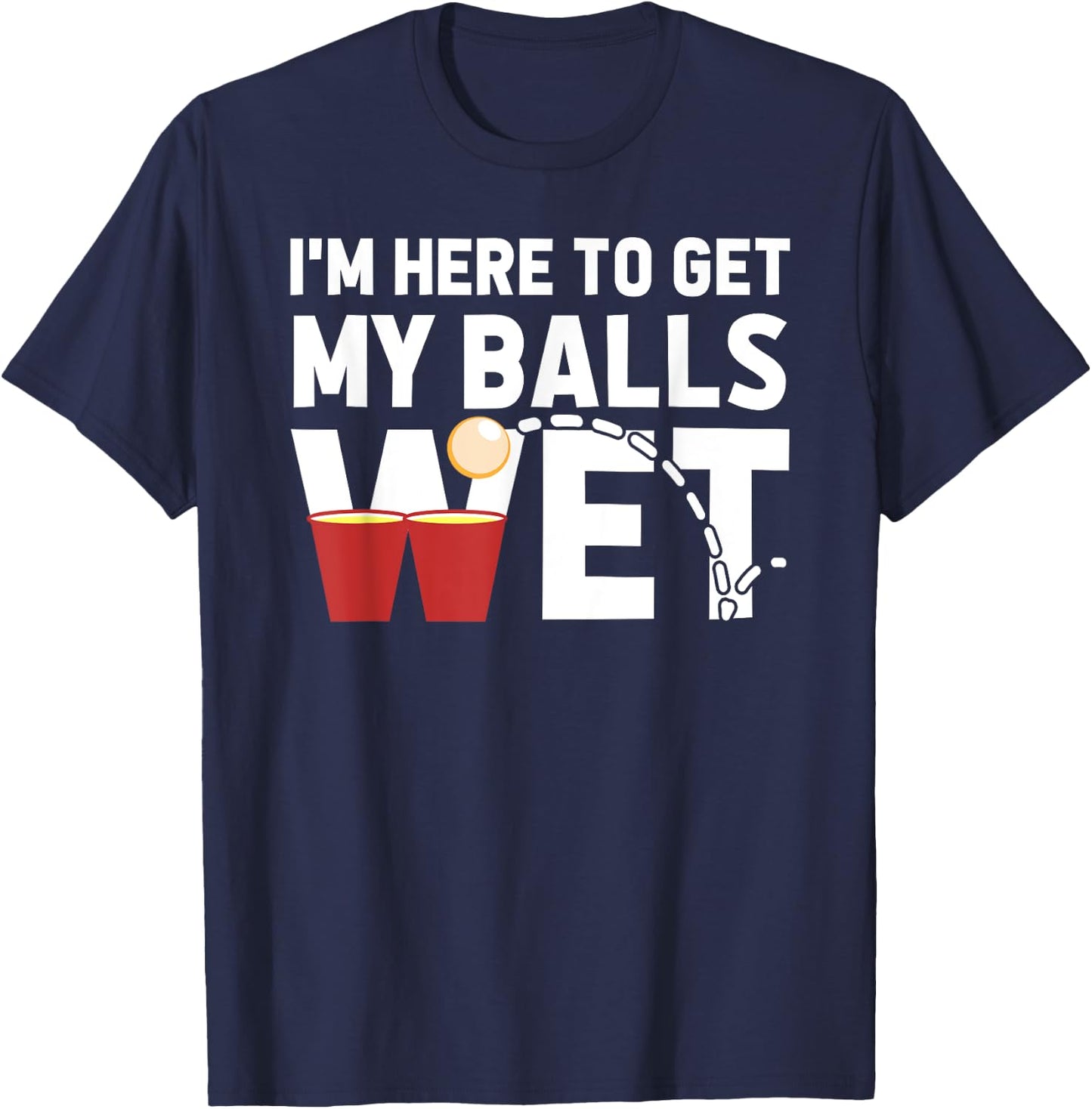 I'm Here To Get My Balls Wet Funny Beer Pong T-Shirt - T-Shirt | Navy