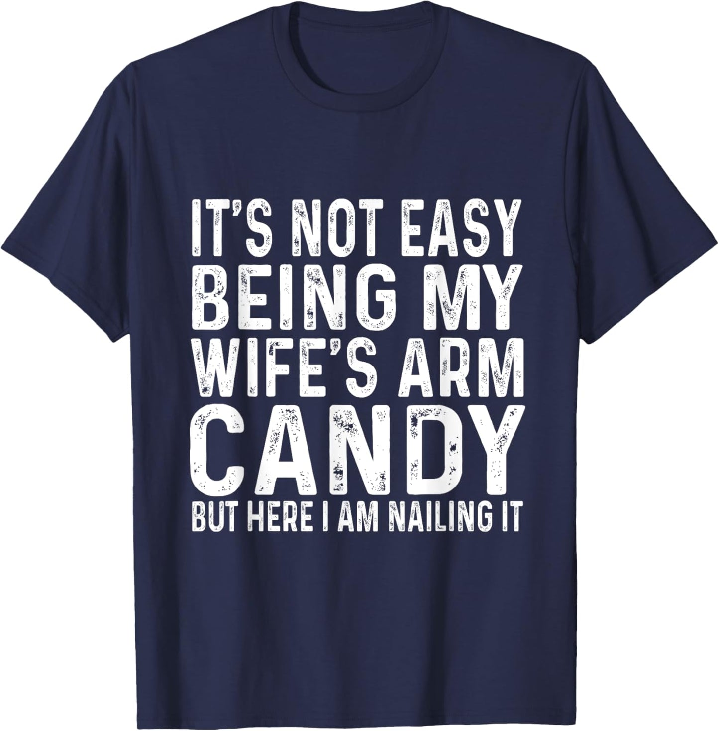 It's Not Easy Being My Wife's Arm Candy But Here I Am Nailin T-Shirt - T-Shirt | Navy