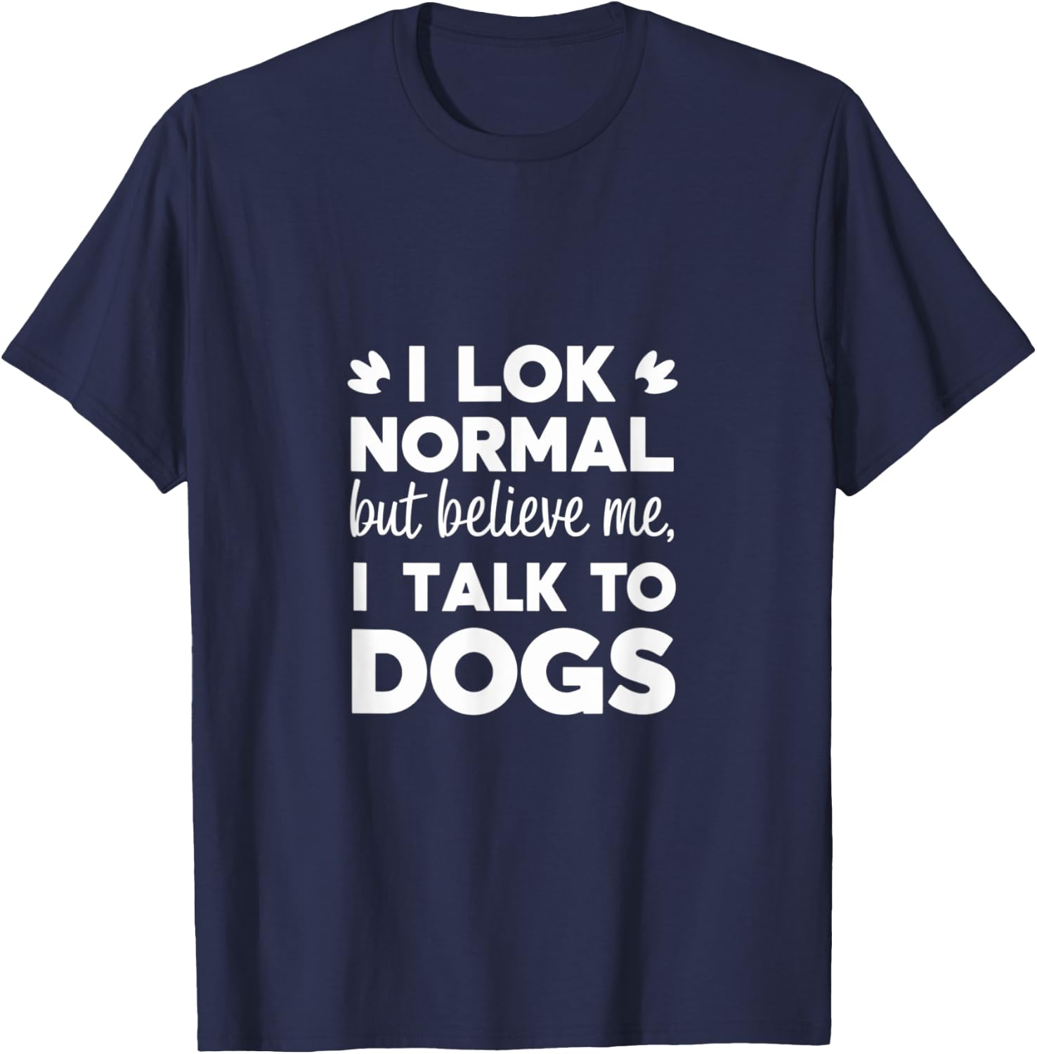 I Look Normal but Believe Me I Talk to Dogs Dad Fathers Day T-Shirt - T-Shirt | Navy