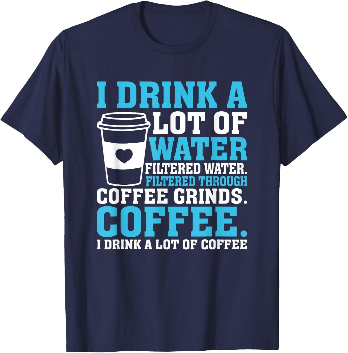 I Drink A Lot Of Water Funny Caffeine Coffee T-Shirt - T-Shirt | Navy