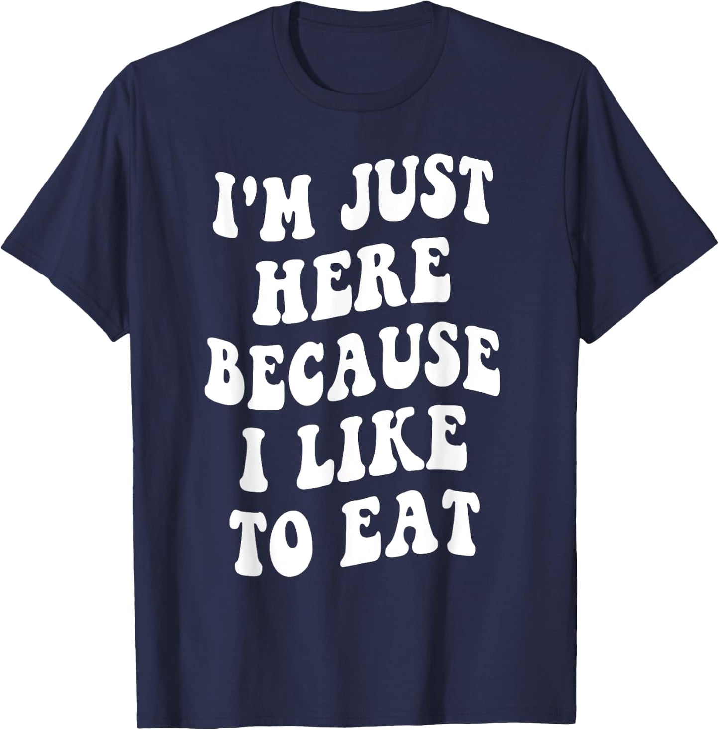 I'm Just Here Because I like to Eat Food Lovers Funny T-Shirt - T-Shirt | Navy