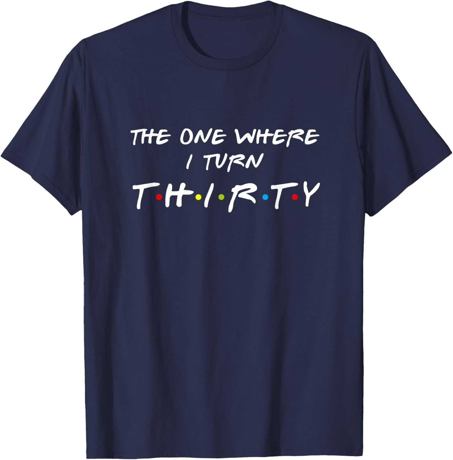 The One Where I Turn Thirty 30 Birthday Funny Graphic T-Shirt - T-Shirt | Navy