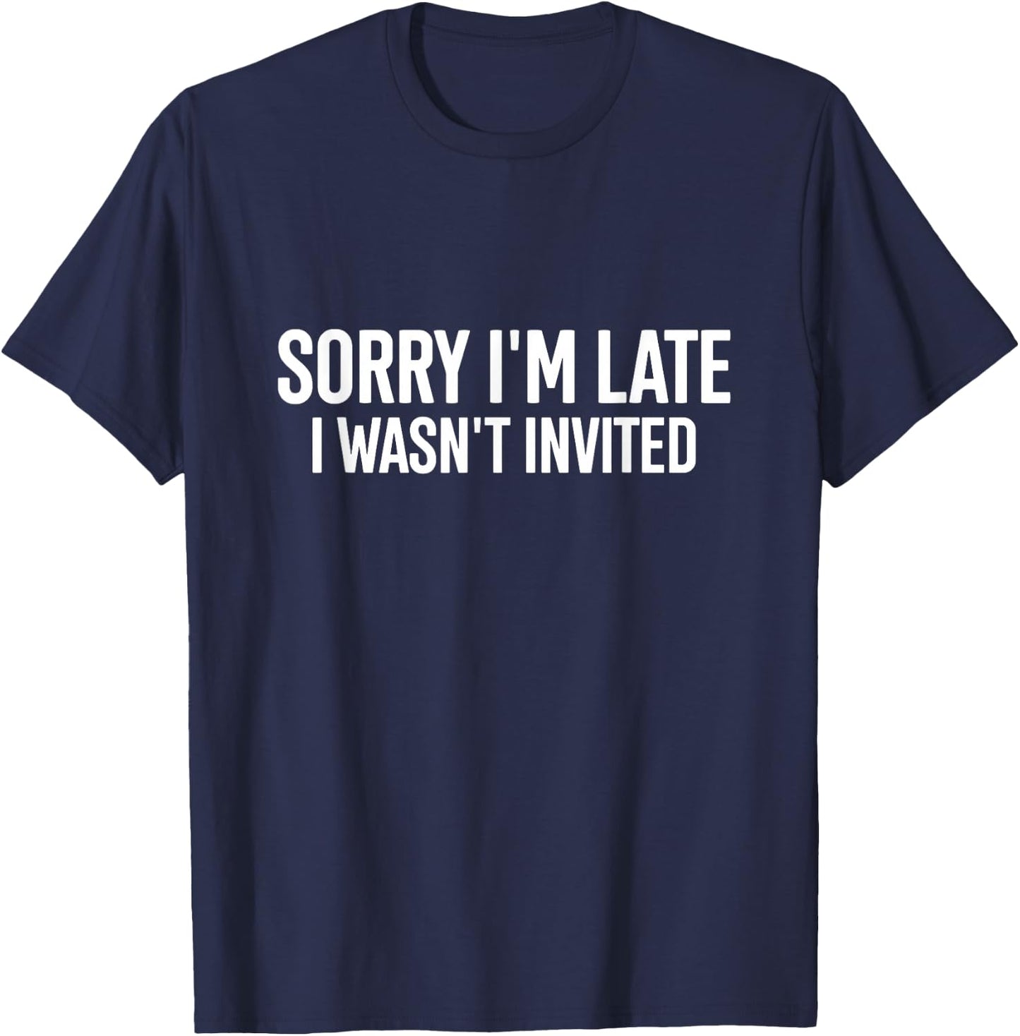 Sorry I'm Late I Wasn't Invited Funny Quote T-Shirt - T-Shirt | Navy