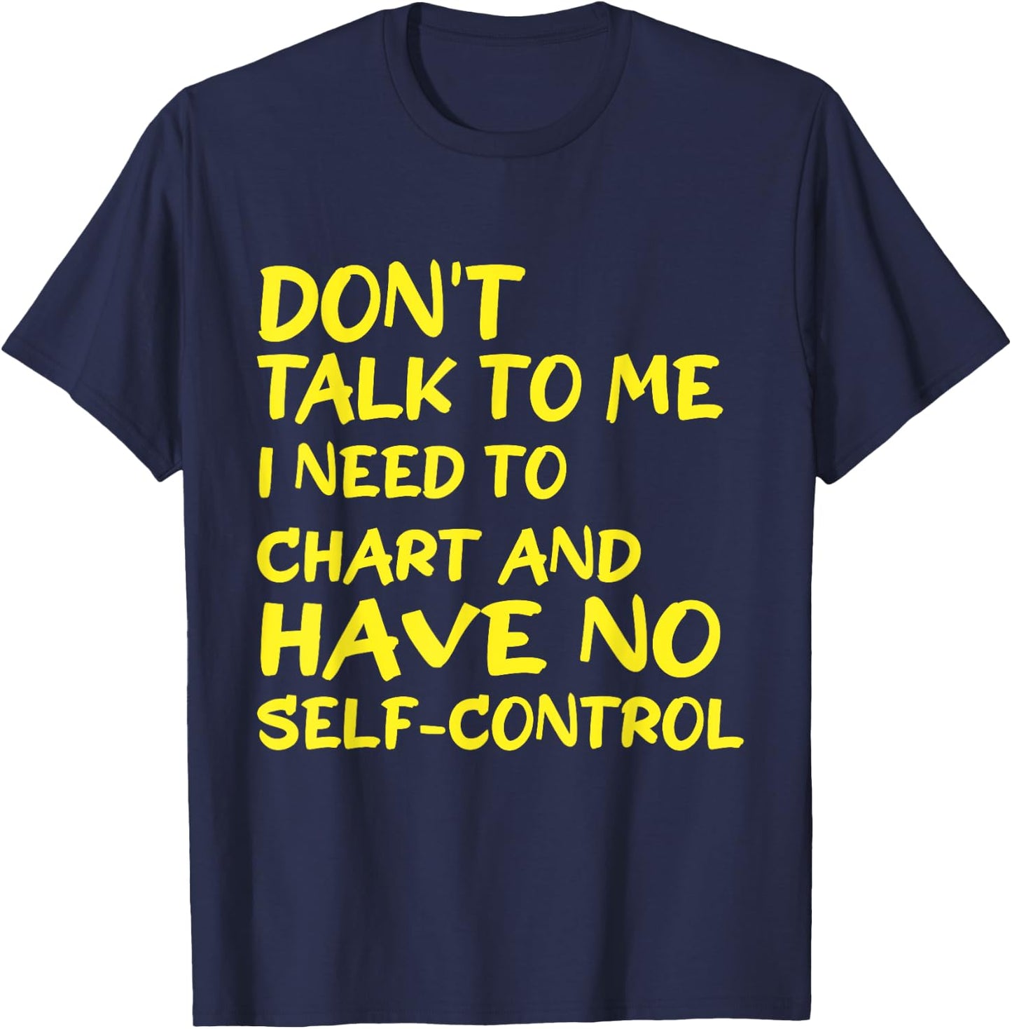 Don't Talk To Me I Need To Chart And Have No Self-Control T-Shirt - T-Shirt | Navy