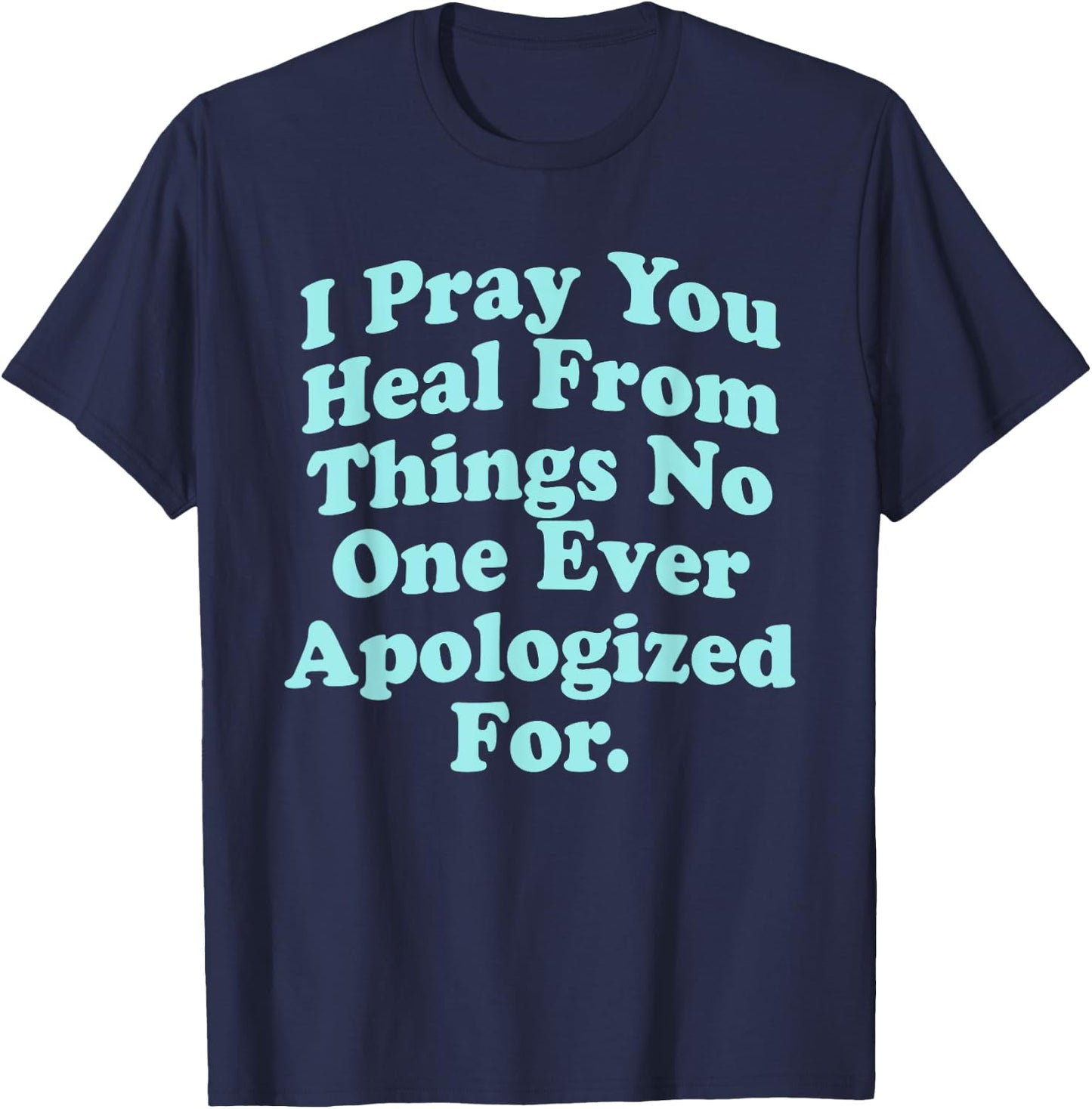 I Pray You Heal From Things No One Ever Apologized Apparel T-Shirt - T-Shirt | Navy