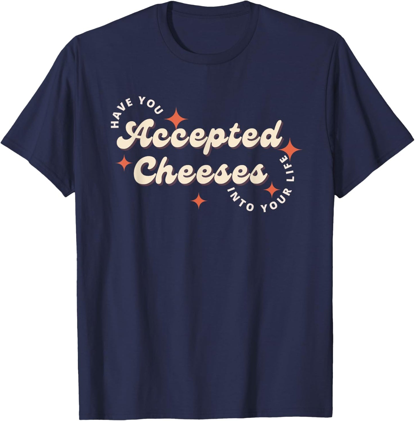 Have You Accepted Cheeses Into Your Life T-Shirt - T-Shirt | Navy