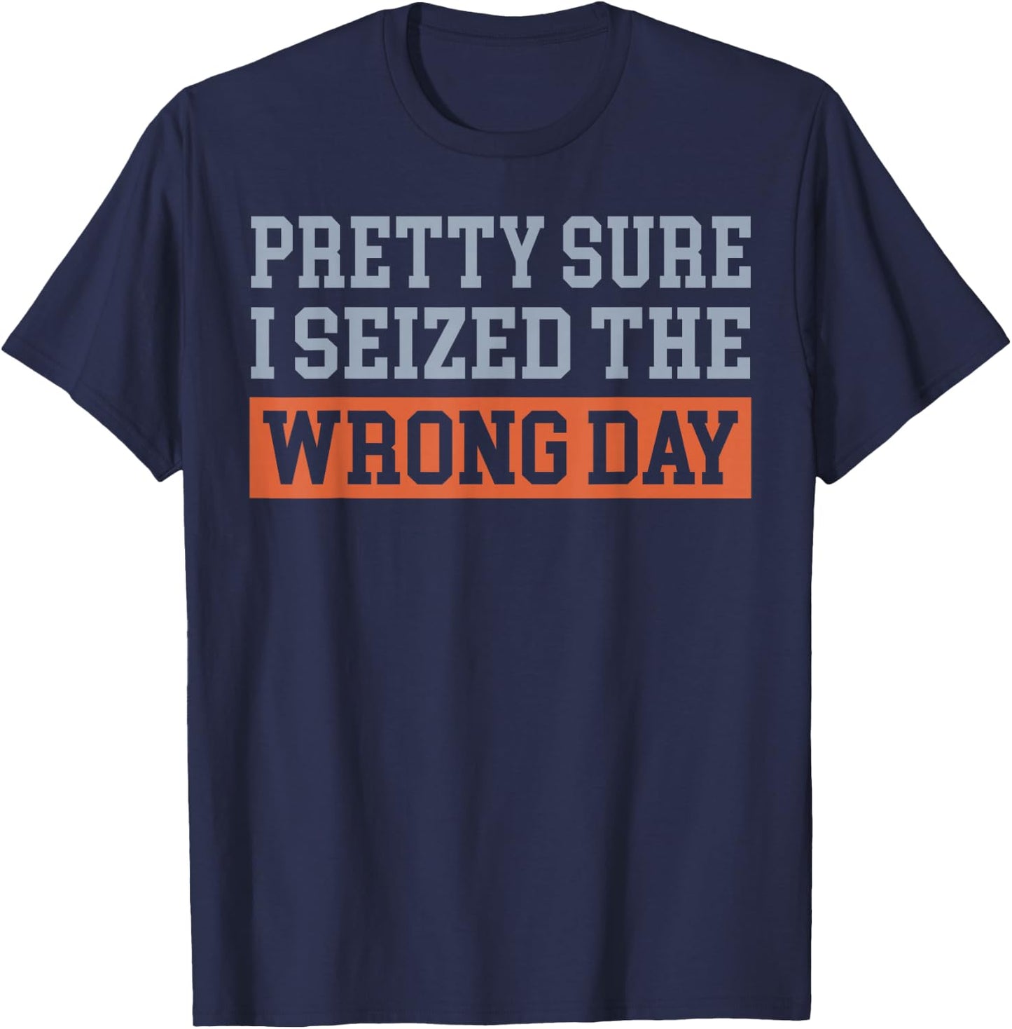 Pretty Sure I Seized The Wrong Day T-Shirt - T-Shirt | Navy