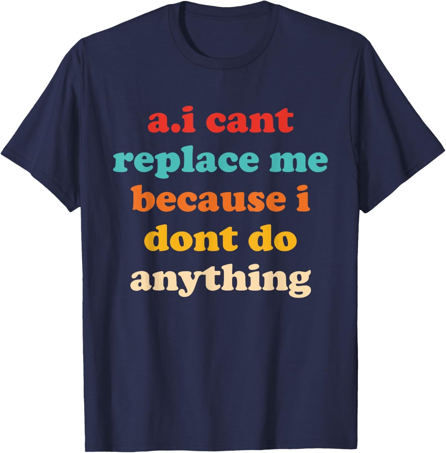 A.I Cant Replace Me Because I Dont Do Anything Design T-Shirt - T-Shirt | Navy