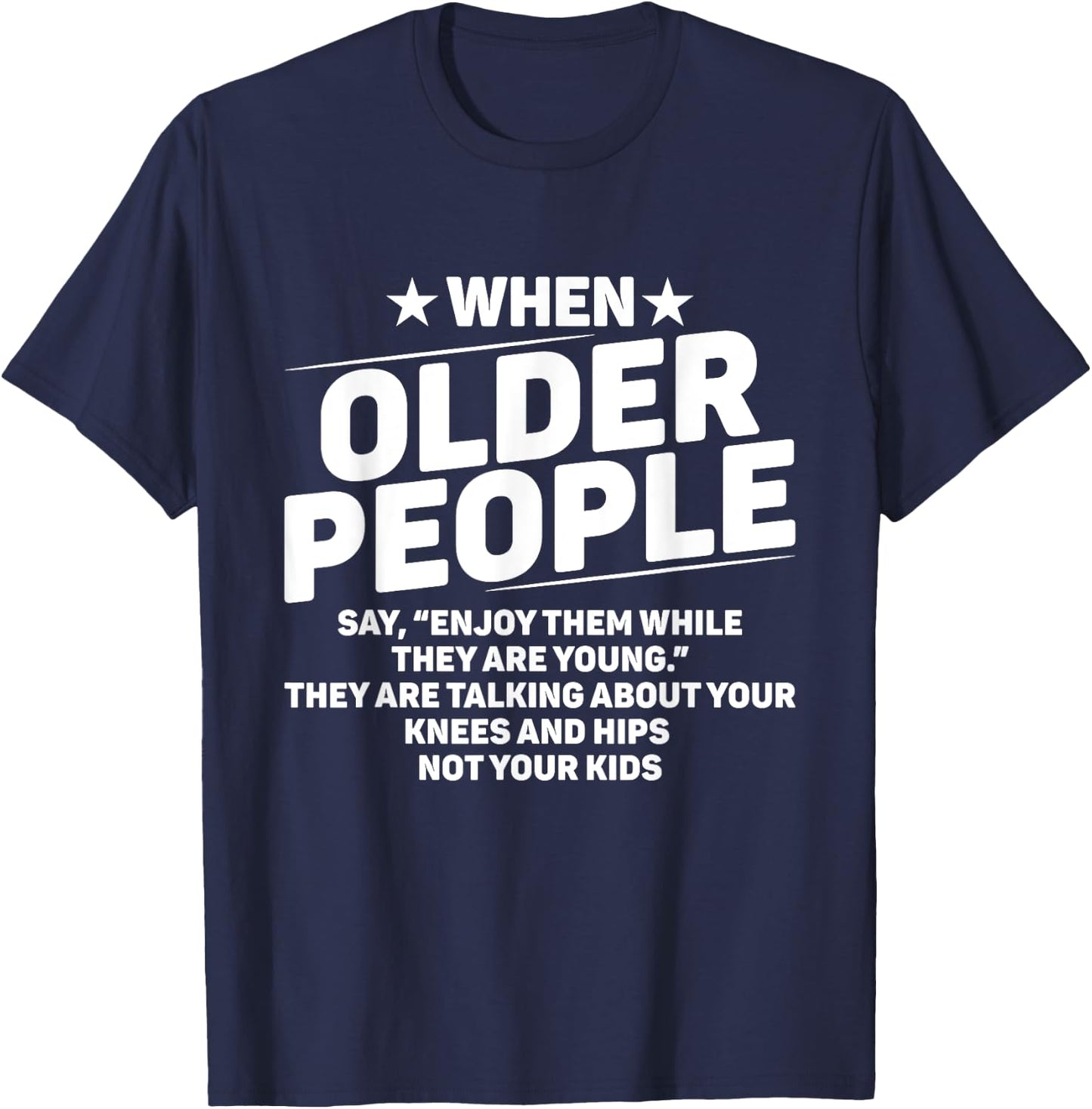 When Older People Say Enjoy Them While They Are Young Funny T-Shirt - T-Shirt | Navy