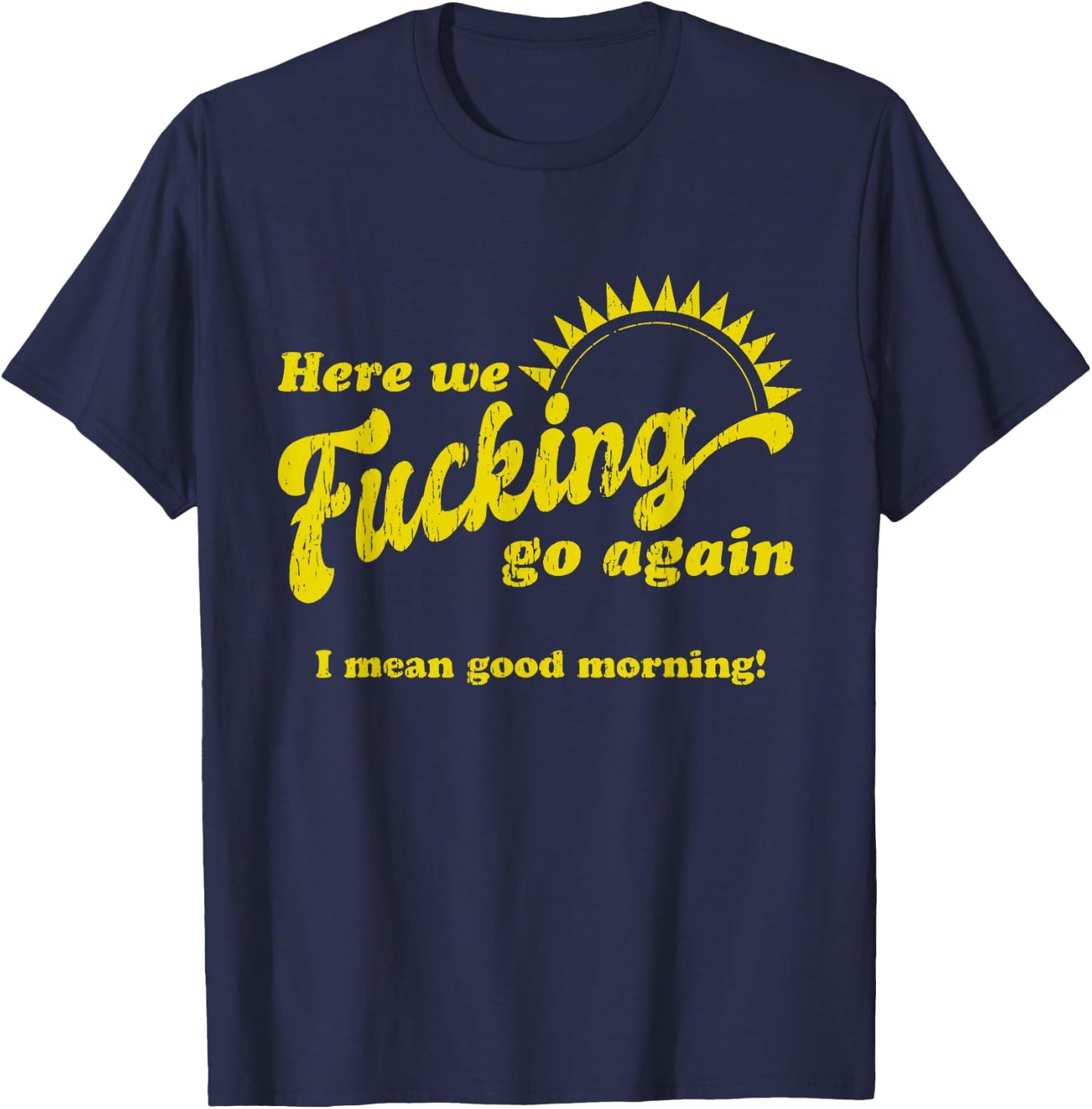 Here We Fcking Go Again I Mean Good Morning! Apparel T-Shirt - T-Shirt | Navy