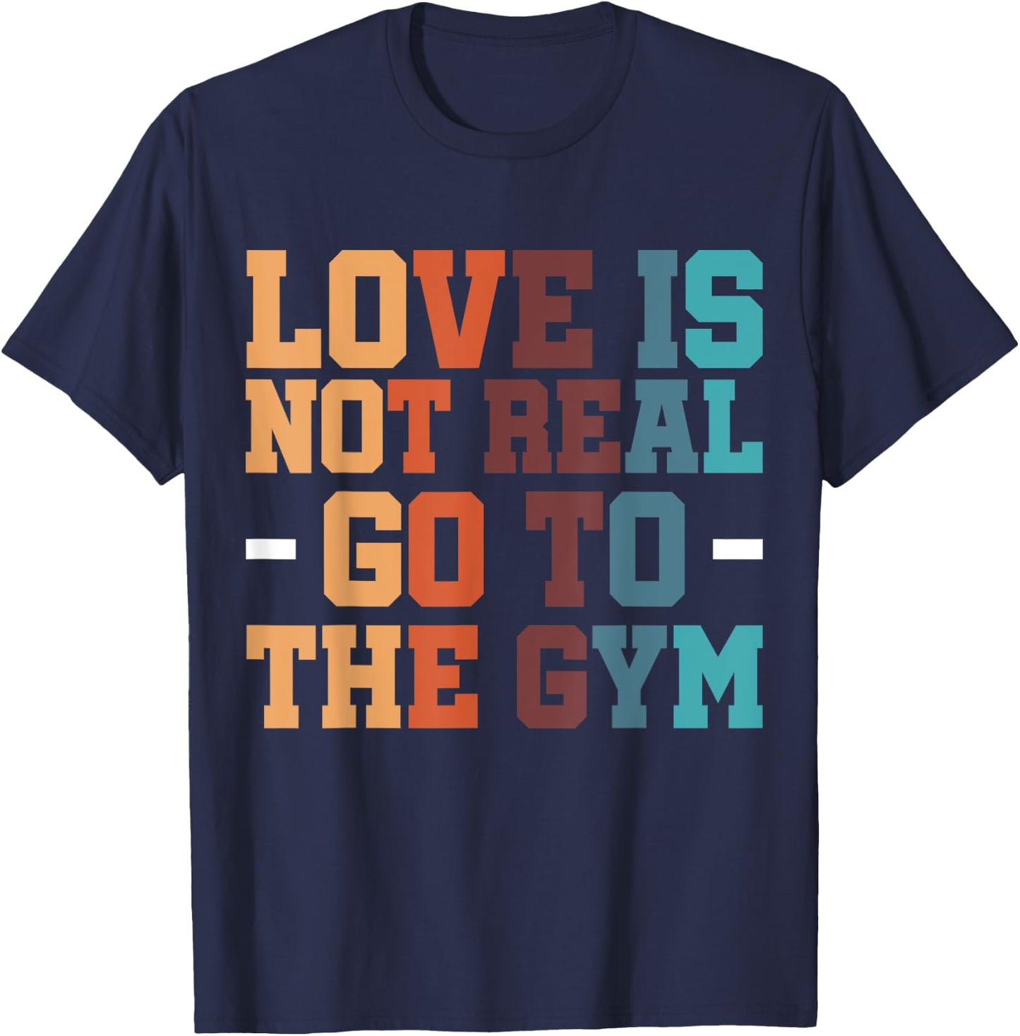 Gym Exercise Workout Fitness Bodybuilder Love Is Not Real Go To The Gym , Small, Black T-Shirt - T-Shirt | Navy