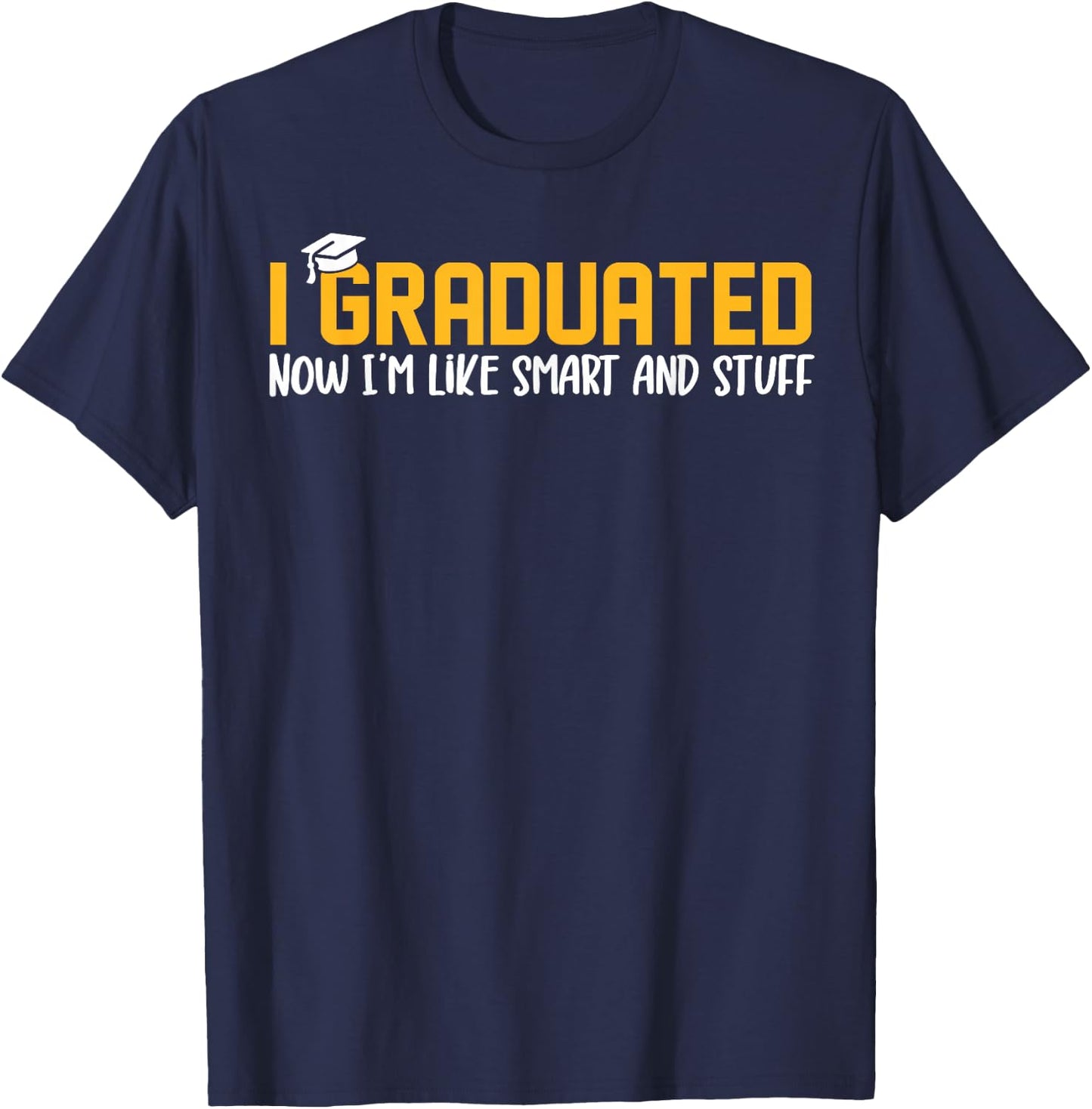 I Graduated Now I'm Like Smart and Stuff Shirt Funny Grad T-Shirt - T-Shirt | Navy