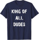 King of All Dudes Funny T-Shirt - T-Shirt | Navy