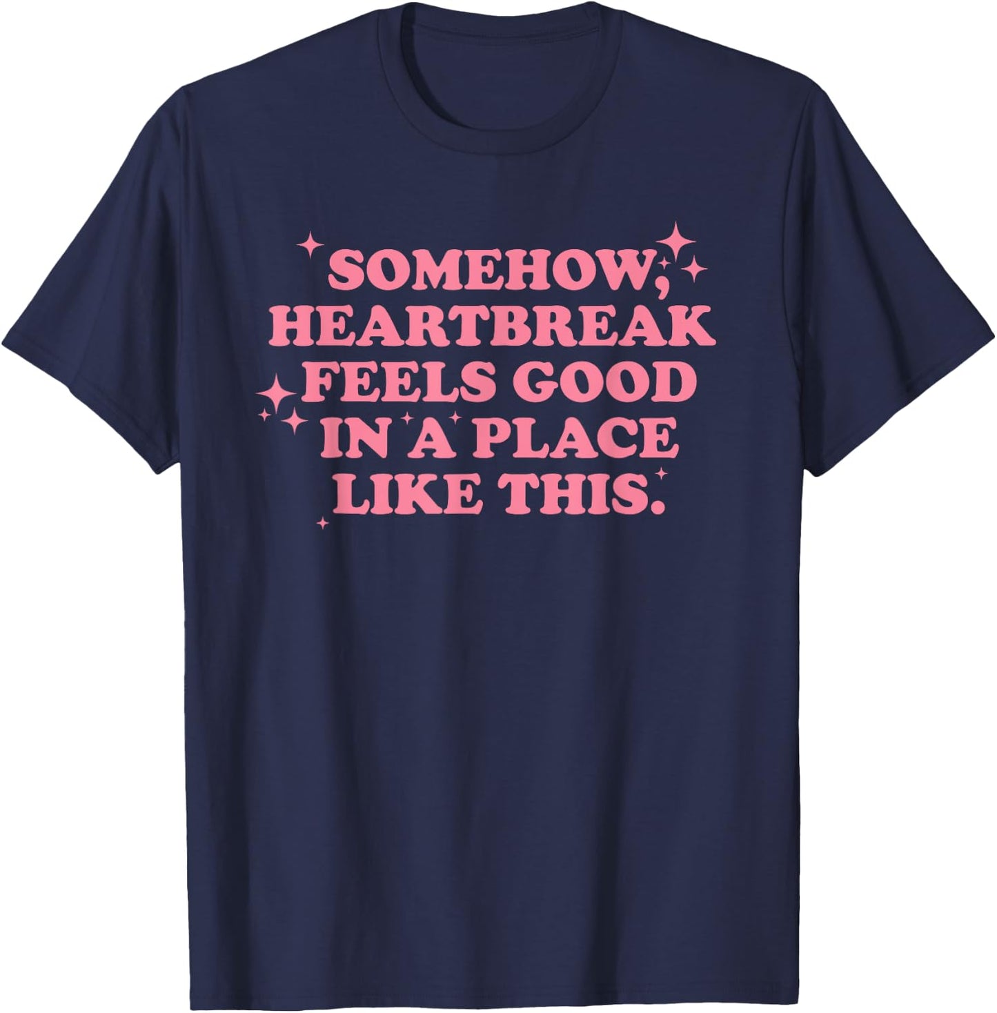 Somehow, heartbreak feels good in a place like funny design T-Shirt - T-Shirt | Navy