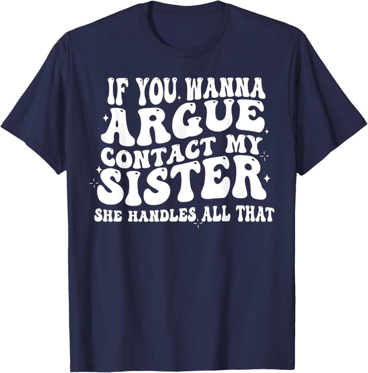 If You Wanna Argue Contact My Sister She Handles All That T-Shirt - T-Shirt | Navy
