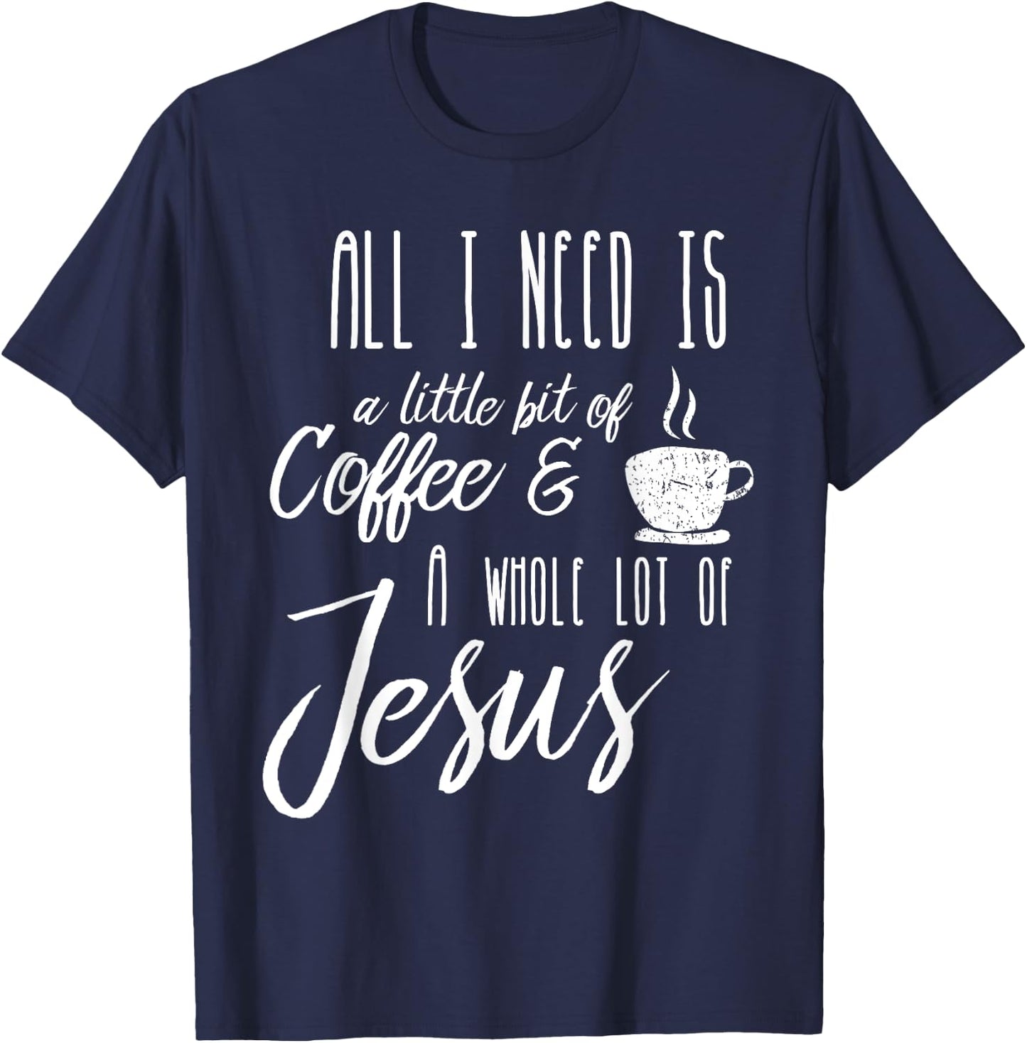 All I Need Is A Little Bit Of Coffee & A Whole Lot Of Jesus T-Shirt - T-Shirt | Navy