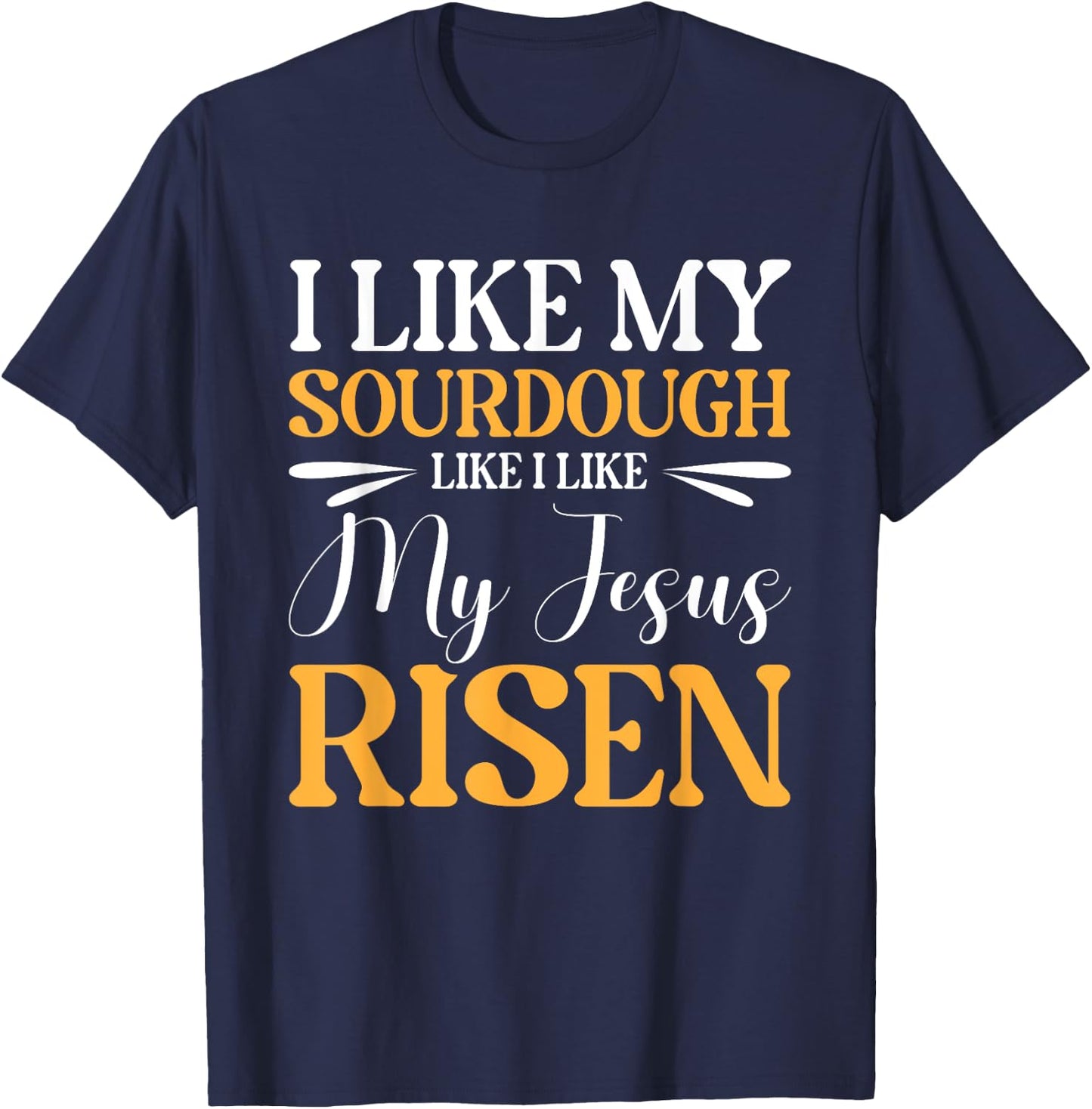 I Like My Sourdough Like I Like My Jesus Risen T-Shirt - T-Shirt | Navy