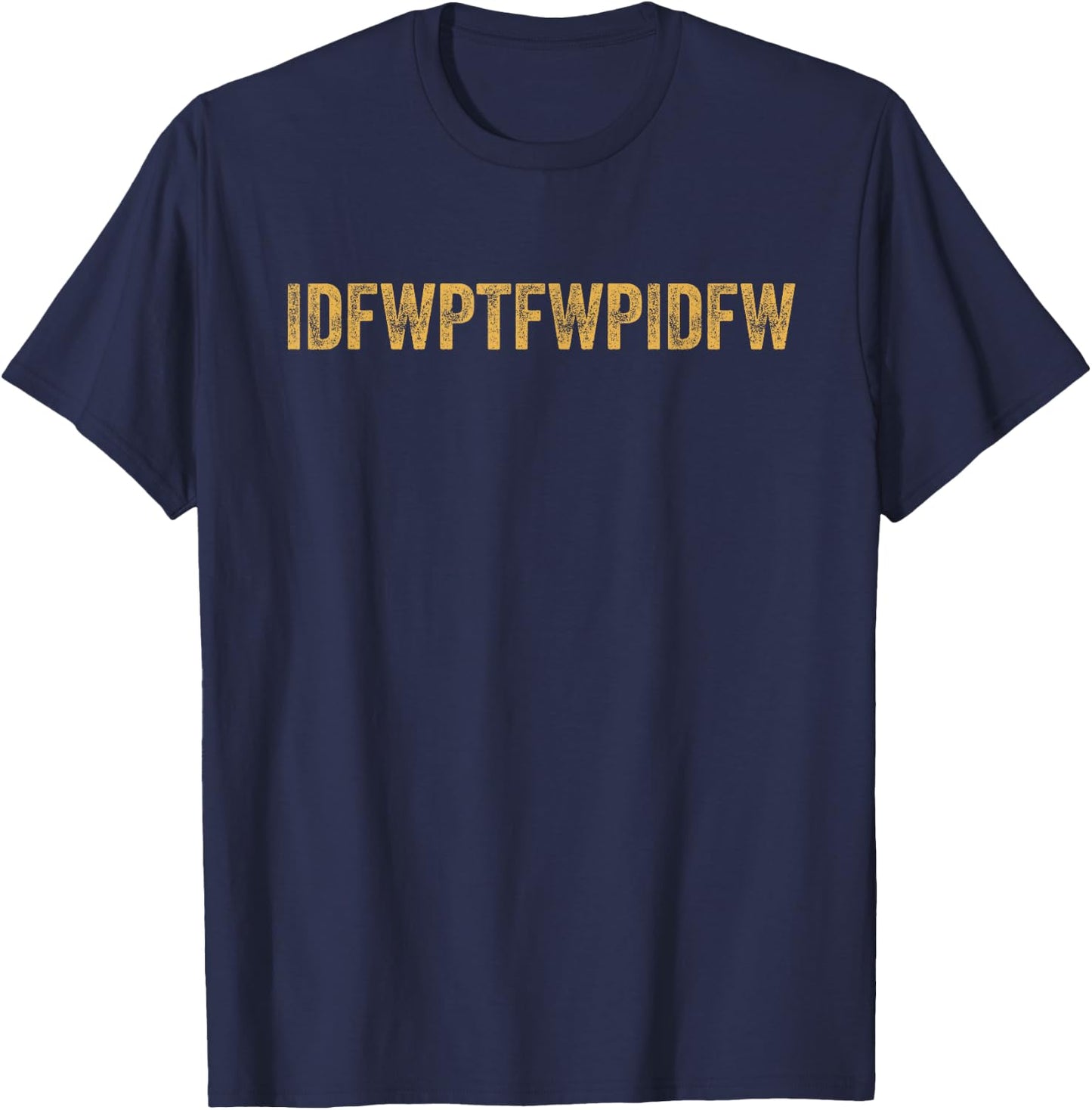 Funny Sarcastic Dark Humor IDFWPTFWPIDFW Adult Humor T-Shirt - T-Shirt | Navy
