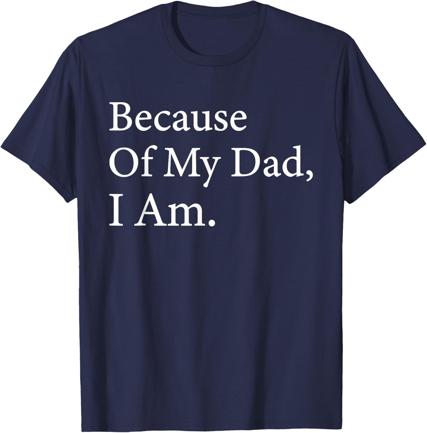 Because Of My Dad I Am Funny Father's Day For Dad T-Shirt - T-Shirt | Navy