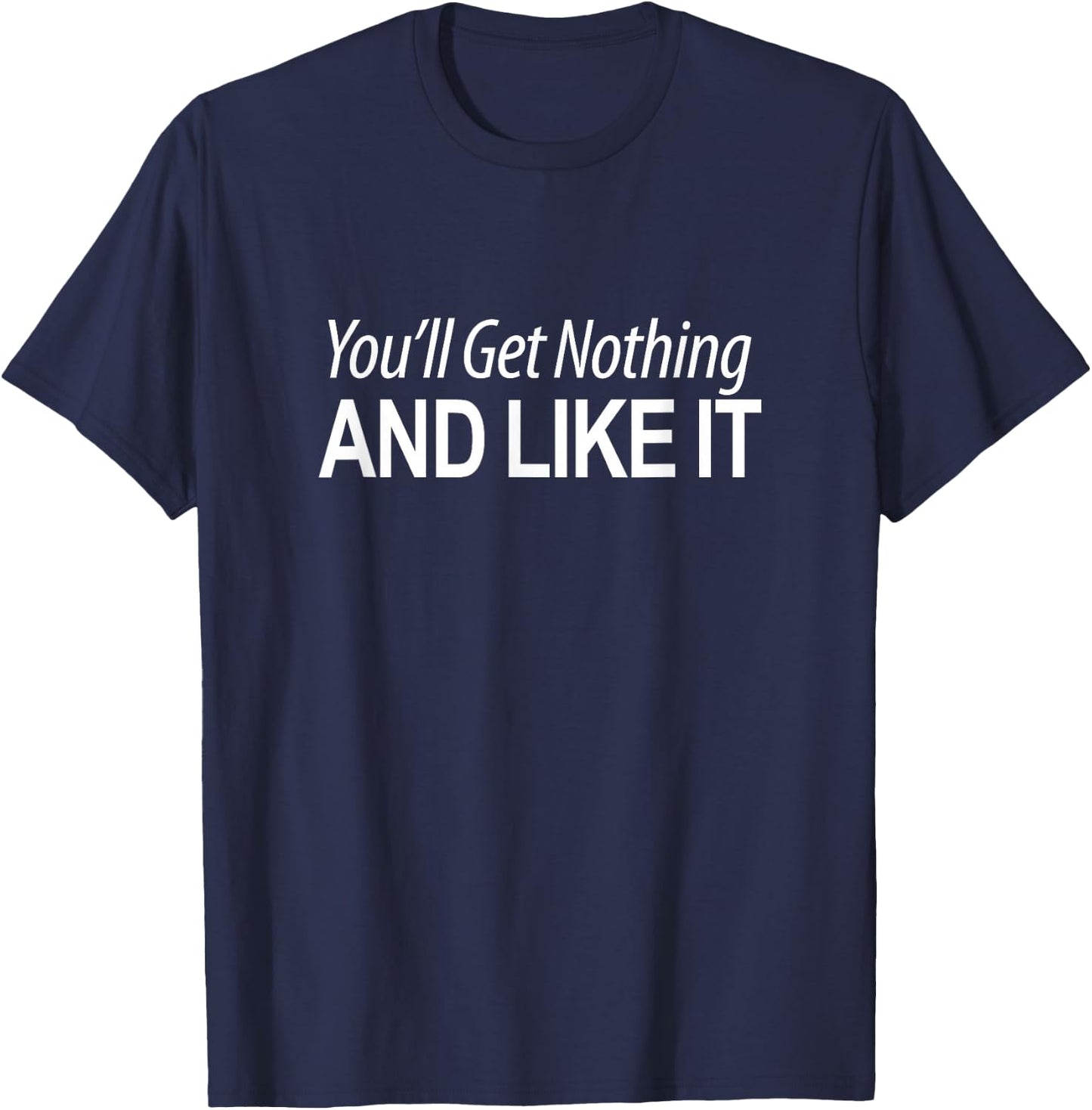 You'll Get Nothing And Like It T-Shirt - T-Shirt | Navy