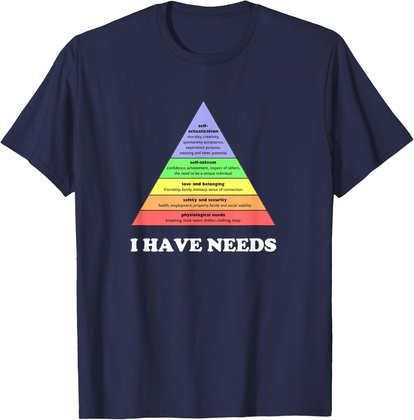 I have needs - Funny Maslow's hierarchy of needs Psychology T-Shirt - T-Shirt | Navy