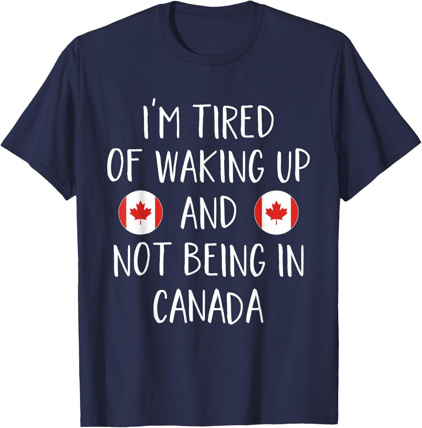 I'm Tired Of Waking Up And Not Being In Canada - Canada T-Shirt - T-Shirt | Navy